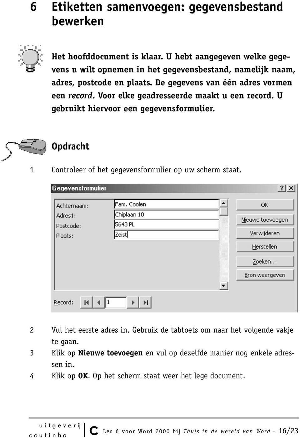 Voor elke geadresseerde maakt u een record. U gebruikt hiervoor een gegevensformulier. Opdracht 1 Controleer of het gegevensformulier op uw scherm staat.