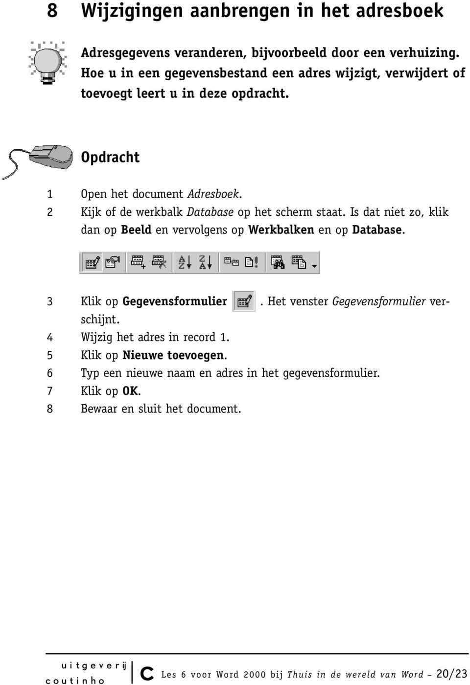 2 Kijk of de werkbalk Database op het scherm staat. Is dat niet zo, klik dan op Beeld en vervolgens op Werkbalken en op Database. 3 Klik op Gegevensformulier.