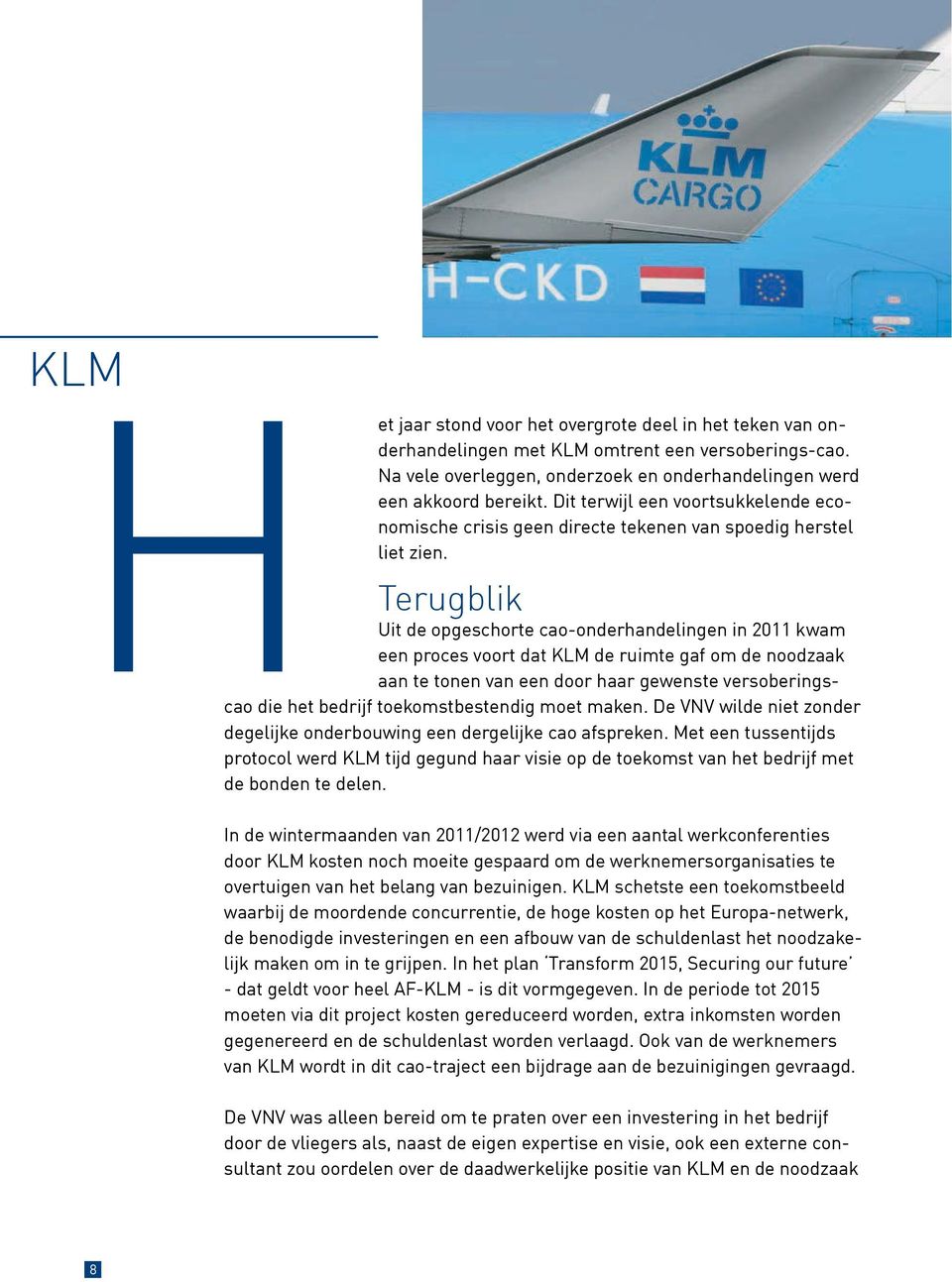 Terugblik Uit de opgeschorte cao-onderhandelingen in 2011 kwam een proces voort dat KLM de ruimte gaf om de noodzaak aan te tonen van een door haar gewenste versoberingscao die het bedrijf
