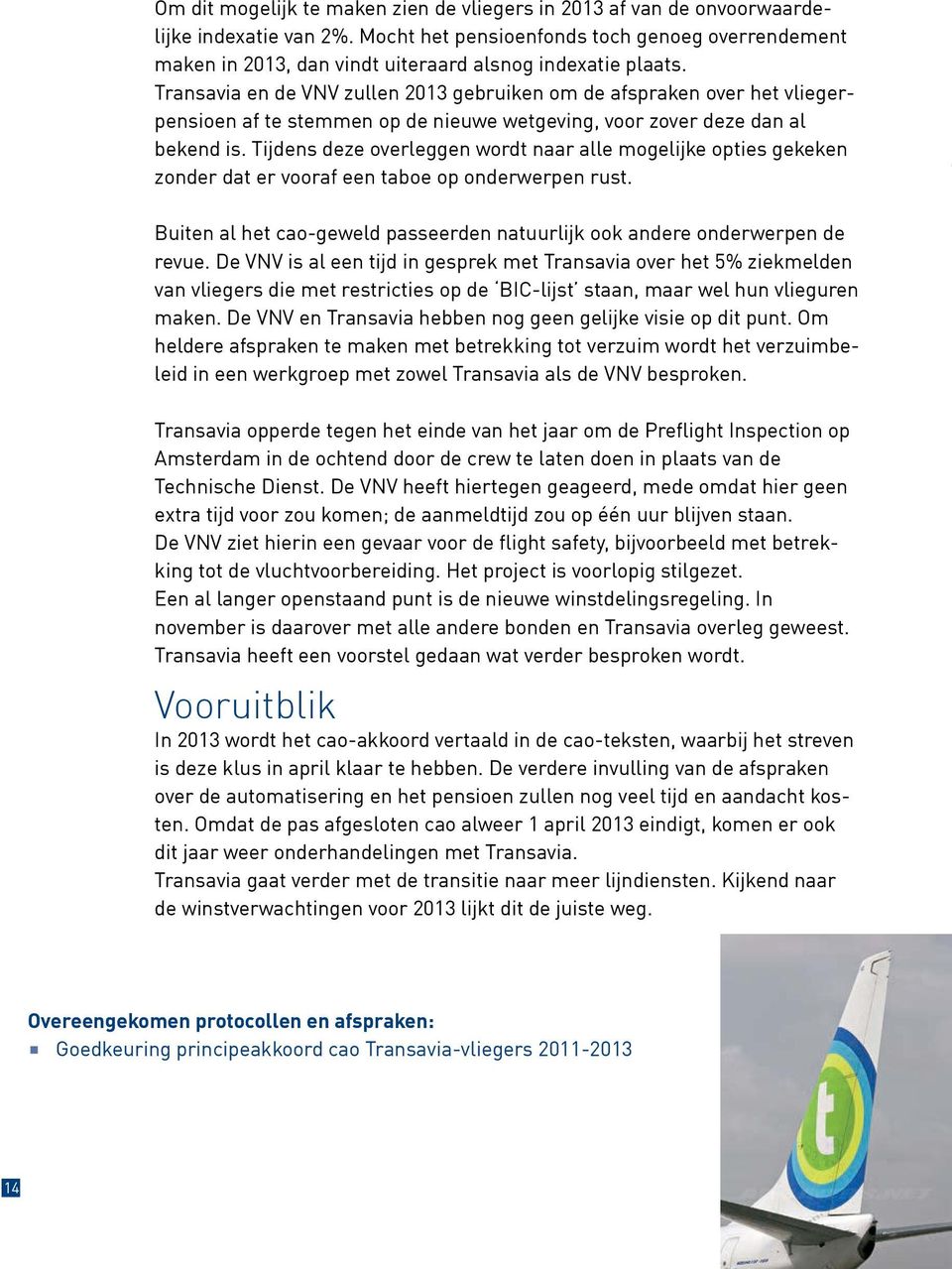 Transavia en de VNV zullen 2013 gebruiken om de afspraken over het vliegerpensioen af te stemmen op de nieuwe wetgeving, voor zover deze dan al bekend is.