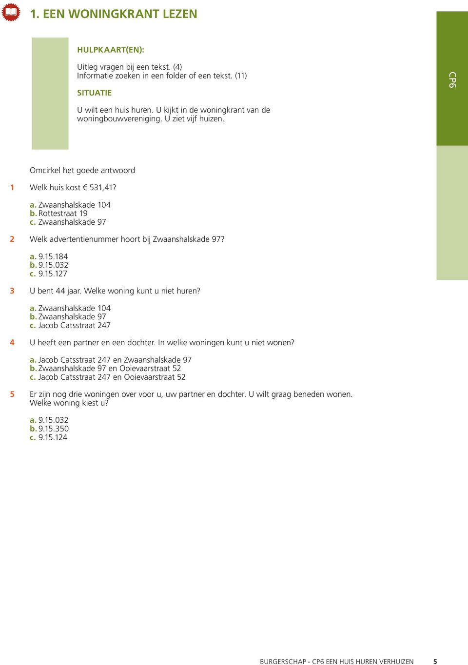 Zwaanshalskade 97 2 Welk advertentienummer hoort bij Zwaanshalskade 97? a. 9.5.84 b. 9.5.032 c. 9.5.27 3 U bent 44 jaar. Welke woning kunt u niet huren? a. Zwaanshalskade 04 b. Zwaanshalskade 97 c.