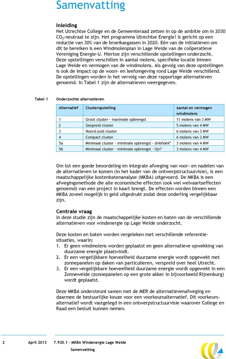 Hiertoe zijn verschillende opstellingen onderzocht. Deze opstellingen verschillen in aantal molens, specifieke locatie binnen Lage Weide en vermogen van de windmolens.