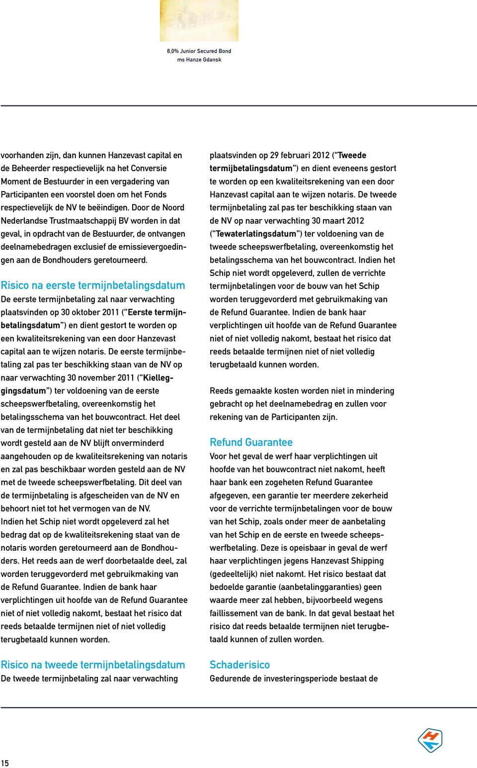 Door de Noord Nederlandse Trustmaatschappij BV worden in dat geval, in opdracht van de Bestuurder, de ontvangen deelnamebedragen exclusief de emissievergoedingen aan de Bondhouders geretourneerd.