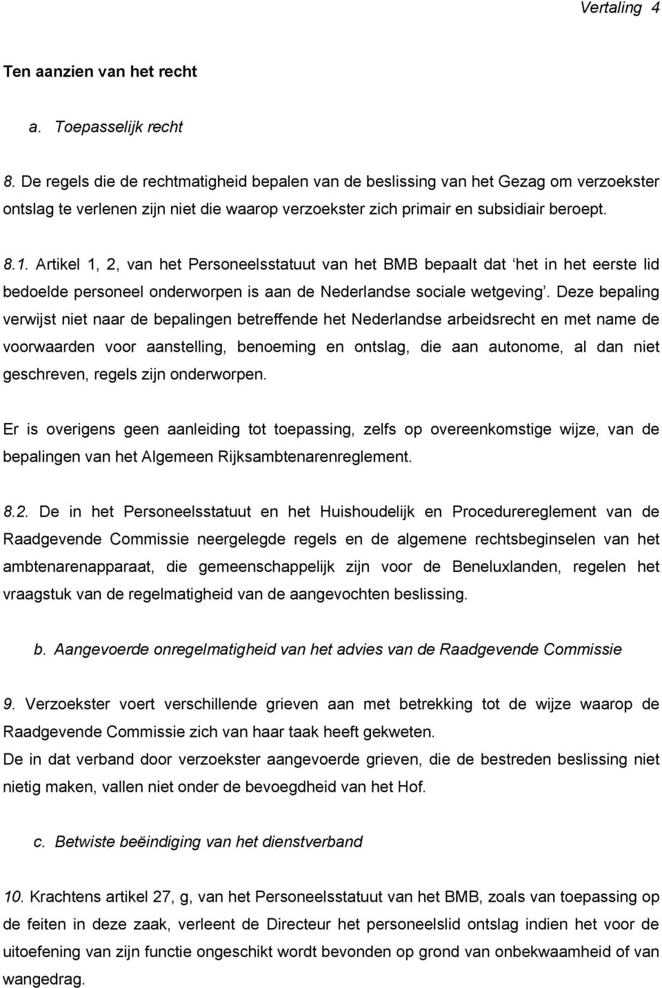 Artikel 1, 2, van het Personeelsstatuut van het BMB bepaalt dat het in het eerste lid bedoelde personeel onderworpen is aan de Nederlandse sociale wetgeving.