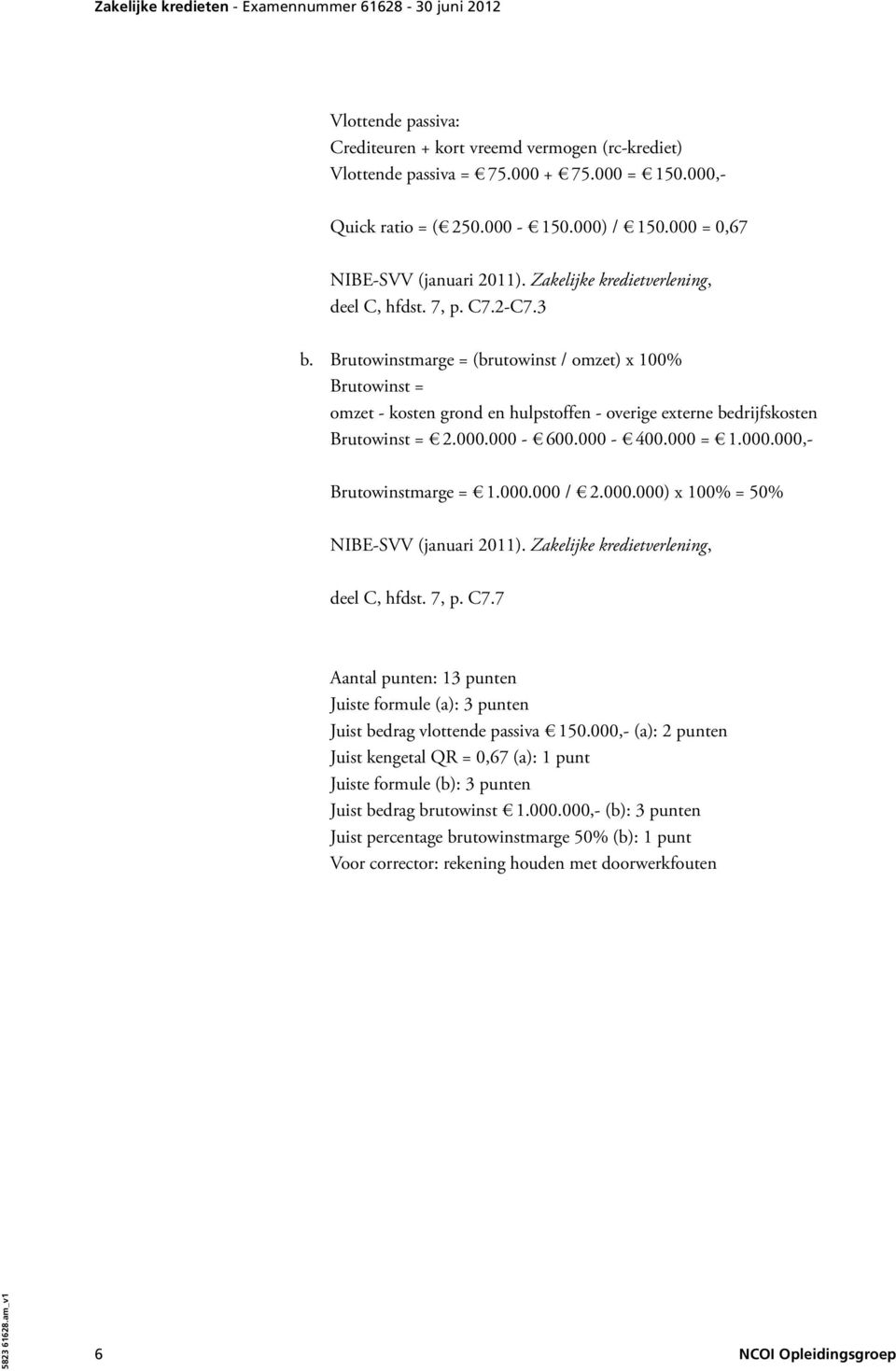 000.000 / 2.000.000) x 100% = 50% deel C, hfdst. 7, p. C7.7 Aantal punten: 13 punten Juiste formule (a): 3 punten Juist bedrag vlottende passiva 150.