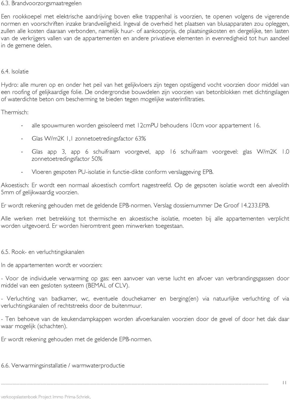 vallen van de appartementen en andere privatieve elementen in evenredigheid tot hun aandeel in de gemene delen. 6.4.