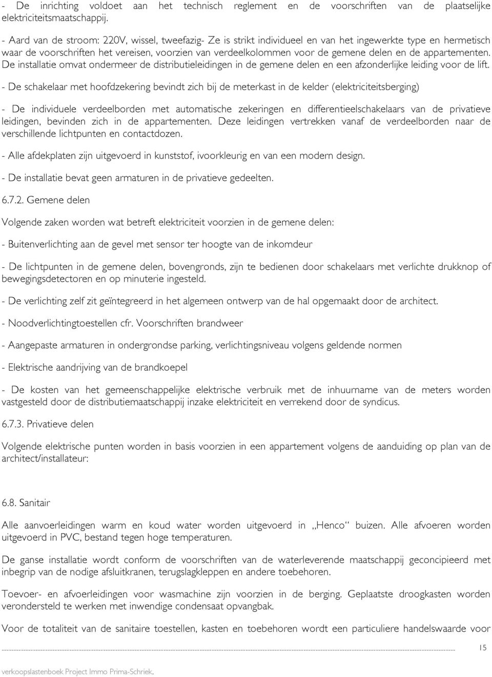 en de appartementen. De installatie omvat ondermeer de distributieleidingen in de gemene delen en een afzonderlijke leiding voor de lift.