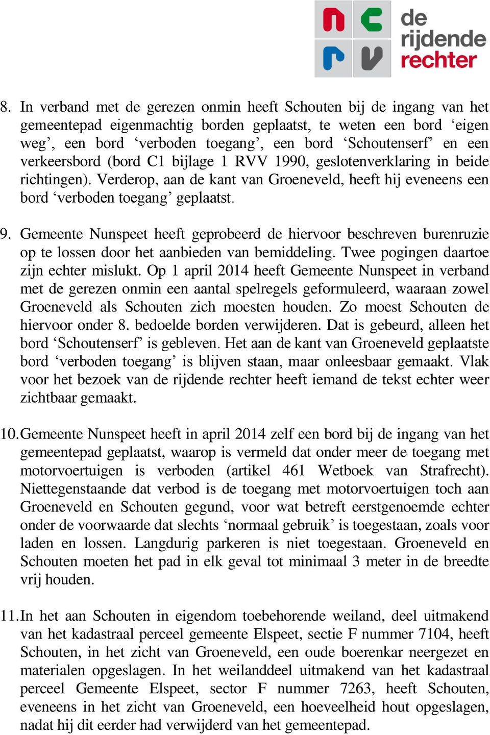 Gemeente Nunspeet heeft geprobeerd de hiervoor beschreven burenruzie op te lossen door het aanbieden van bemiddeling. Twee pogingen daartoe zijn echter mislukt.