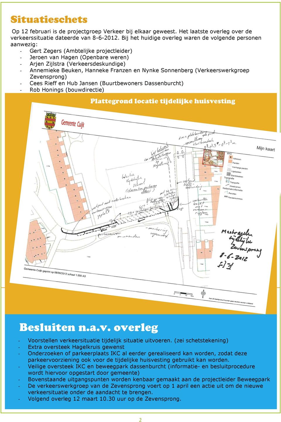 Franzen en Nynke Sonnenberg (Verkeerswerkgroep Zevensprong) Cees Rieff en Hub Jansen (Buurtbewoners Dassenburcht) Rob Honings (bouwdirectie) Plattegrond locatie tijdelijke huisvesting Besluiten n.a.v. overleg - Voorstellen verkeersituatie tijdelijk situatie uitvoeren.