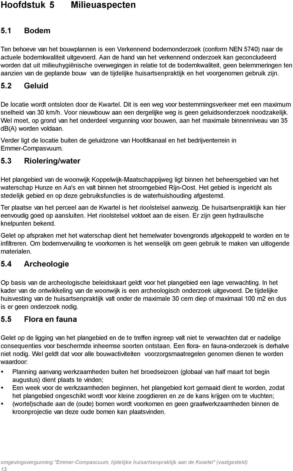 tijdelijke huisartsenpraktijk en het voorgenomen gebruik zijn. 5.2 Geluid De locatie wordt ontsloten door de Kwartel. Dit is een weg voor bestemmingsverkeer met een maximum snelheid van 30 km/h.