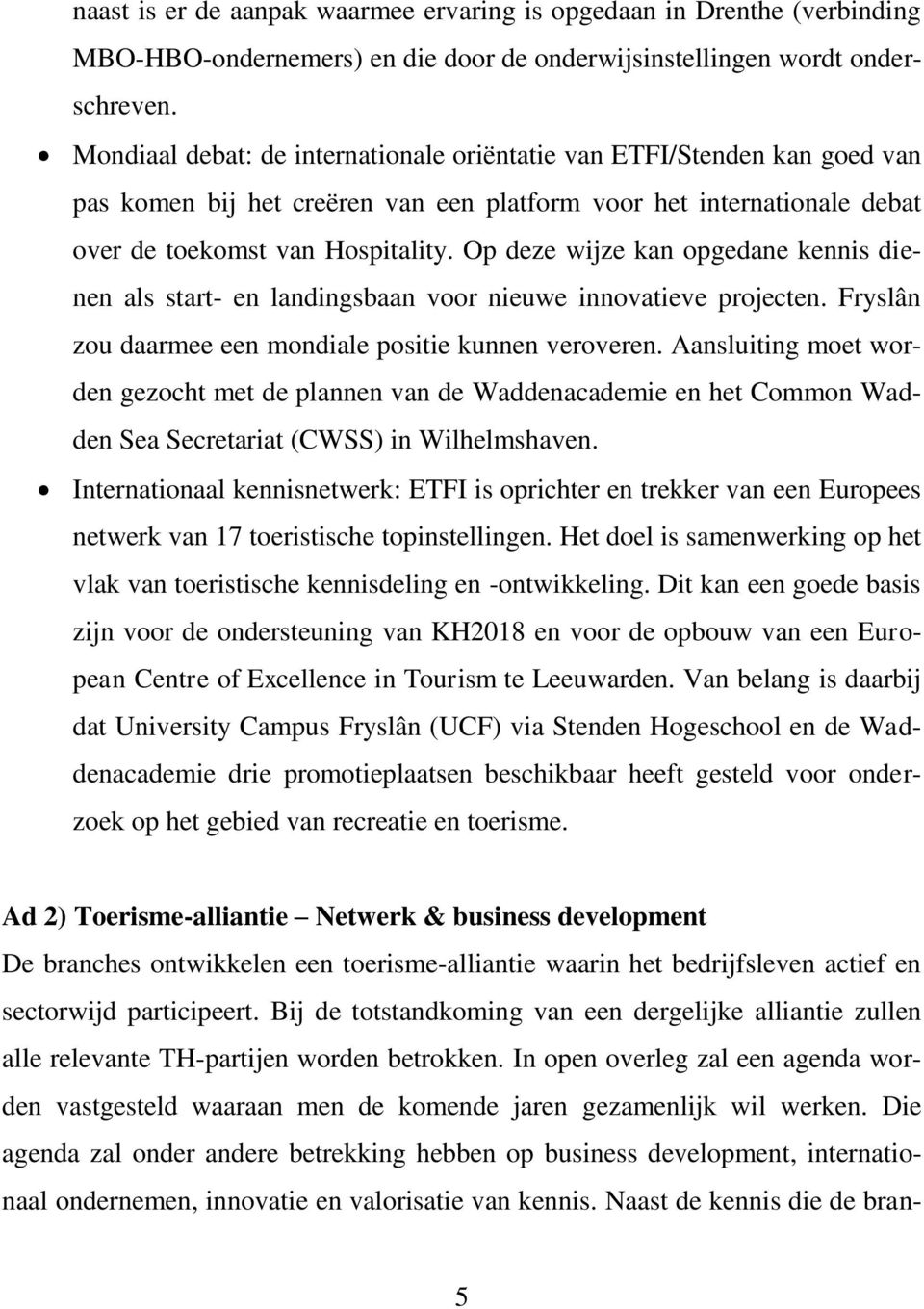 Op deze wijze kan opgedane kennis dienen als start- en landingsbaan voor nieuwe innovatieve projecten. Fryslân zou daarmee een mondiale positie kunnen veroveren.