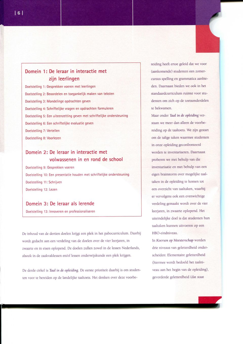 geven Doelstelling 7: Vertellen Doelstelling 8: Voorlezen Domein 2: De leraar in interactie met volwassenen in en rond de school Doelstelling 9: Gesprekken voeren Doelstelling 10: Een presentatie