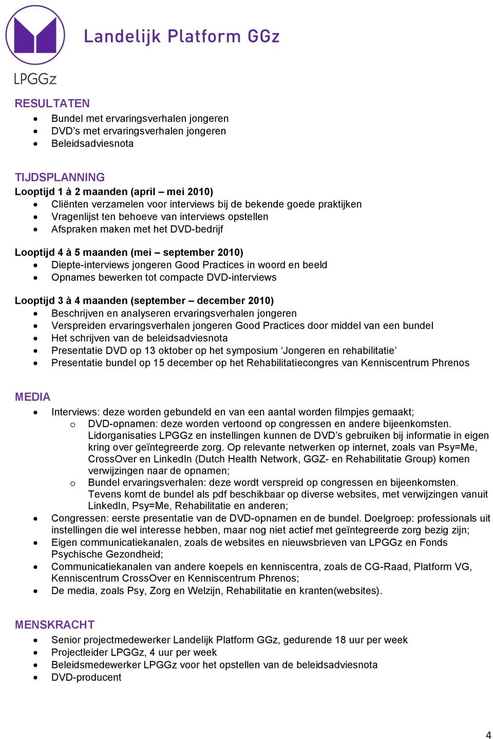 in woord en beeld Opnames bewerken tot compacte DVD-interviews Looptijd 3 à 4 maanden (september december 2010) Beschrijven en analyseren ervaringsverhalen jongeren Verspreiden ervaringsverhalen