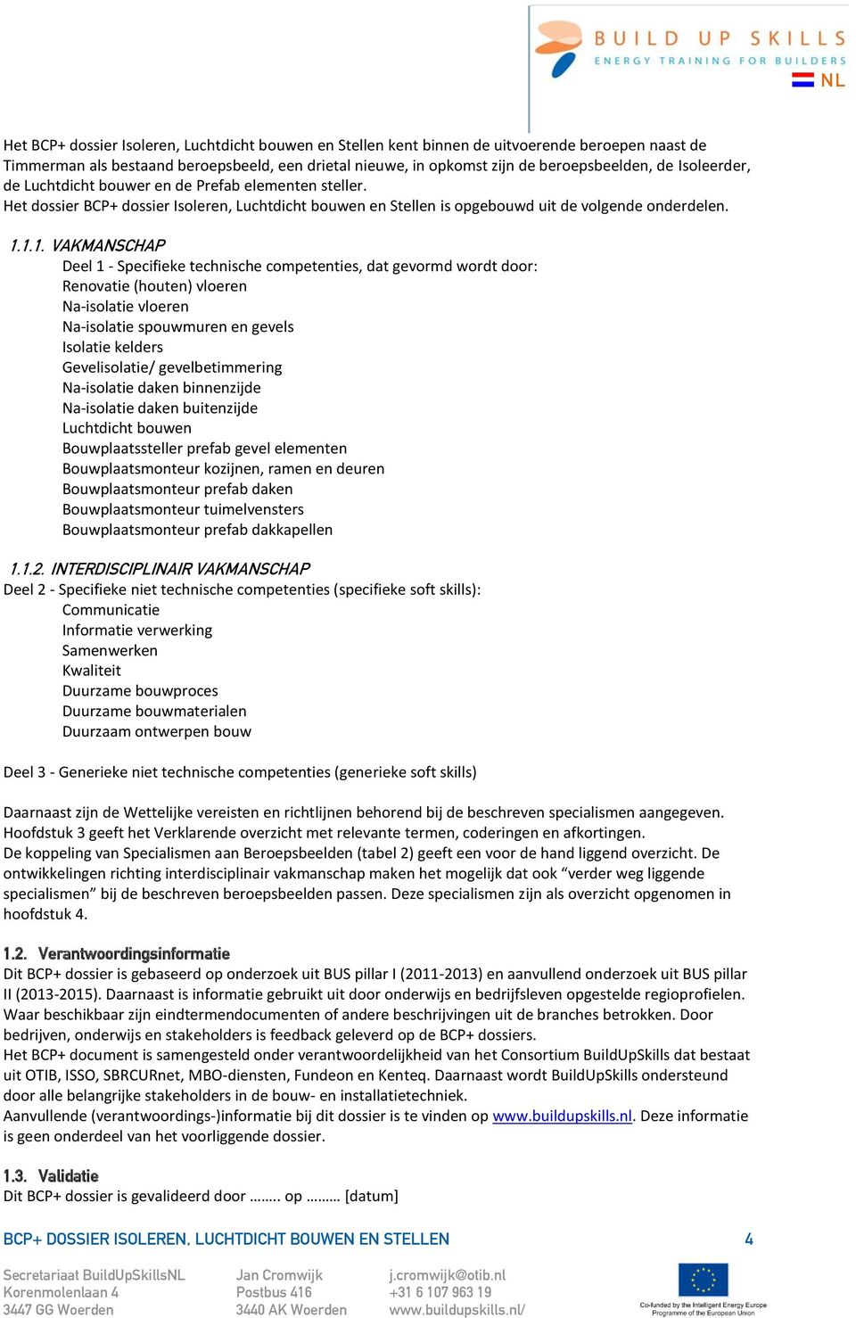 1.1. VAKMANSCHAP Deel 1 - Specifieke technische competenties, dat gevormd wordt door: Renovatie (houten) vloeren Na-isolatie vloeren Na-isolatie spouwmuren en gevels Isolatie kelders Gevelisolatie/