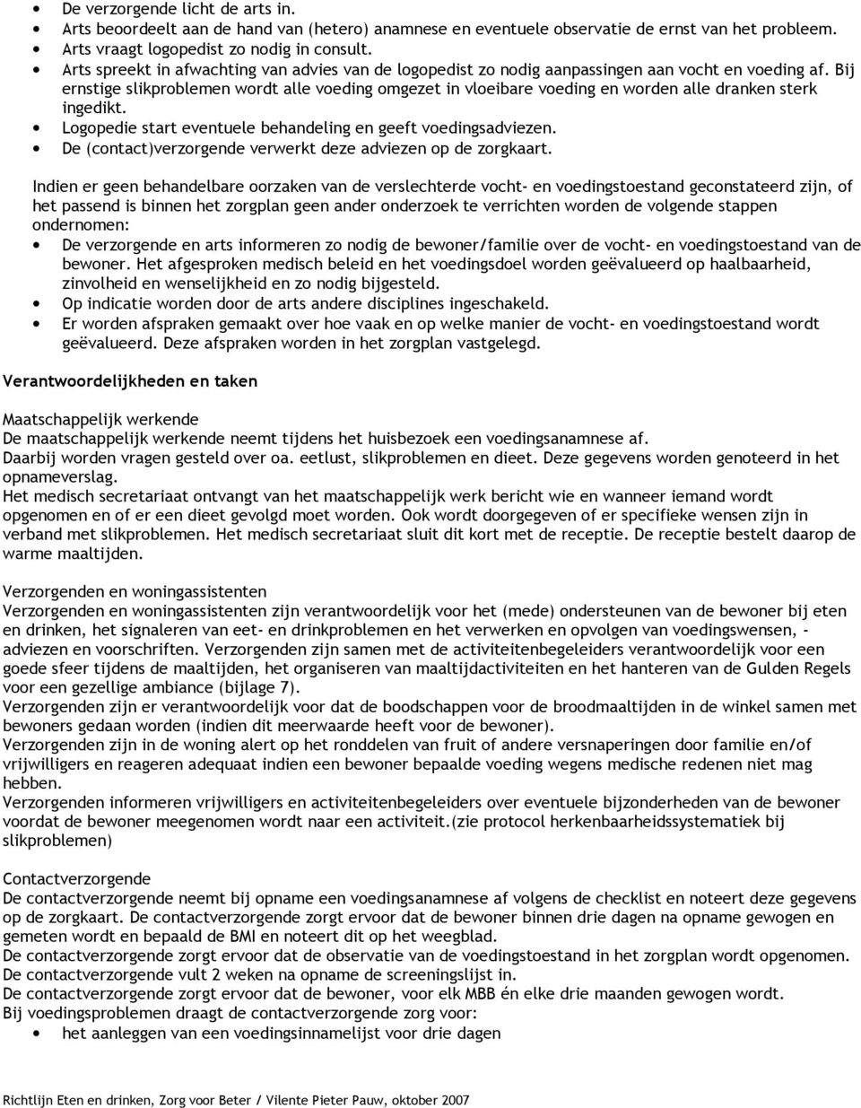 Bij ernstige slikproblemen wordt alle voeding omgezet in vloeibare voeding en worden alle dranken sterk ingedikt. Logopedie start eventuele behandeling en geeft voedingsadviezen.