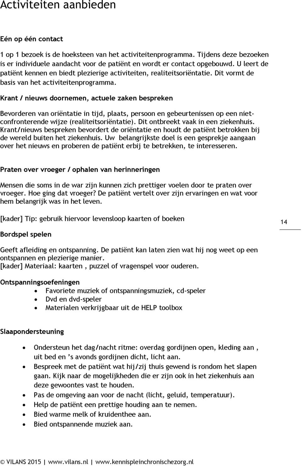 Krant / nieuws doornemen, actuele zaken bespreken Bevorderen van oriëntatie in tijd, plaats, persoon en gebeurtenissen op een nietconfronterende wijze (realiteitsoriëntatie).