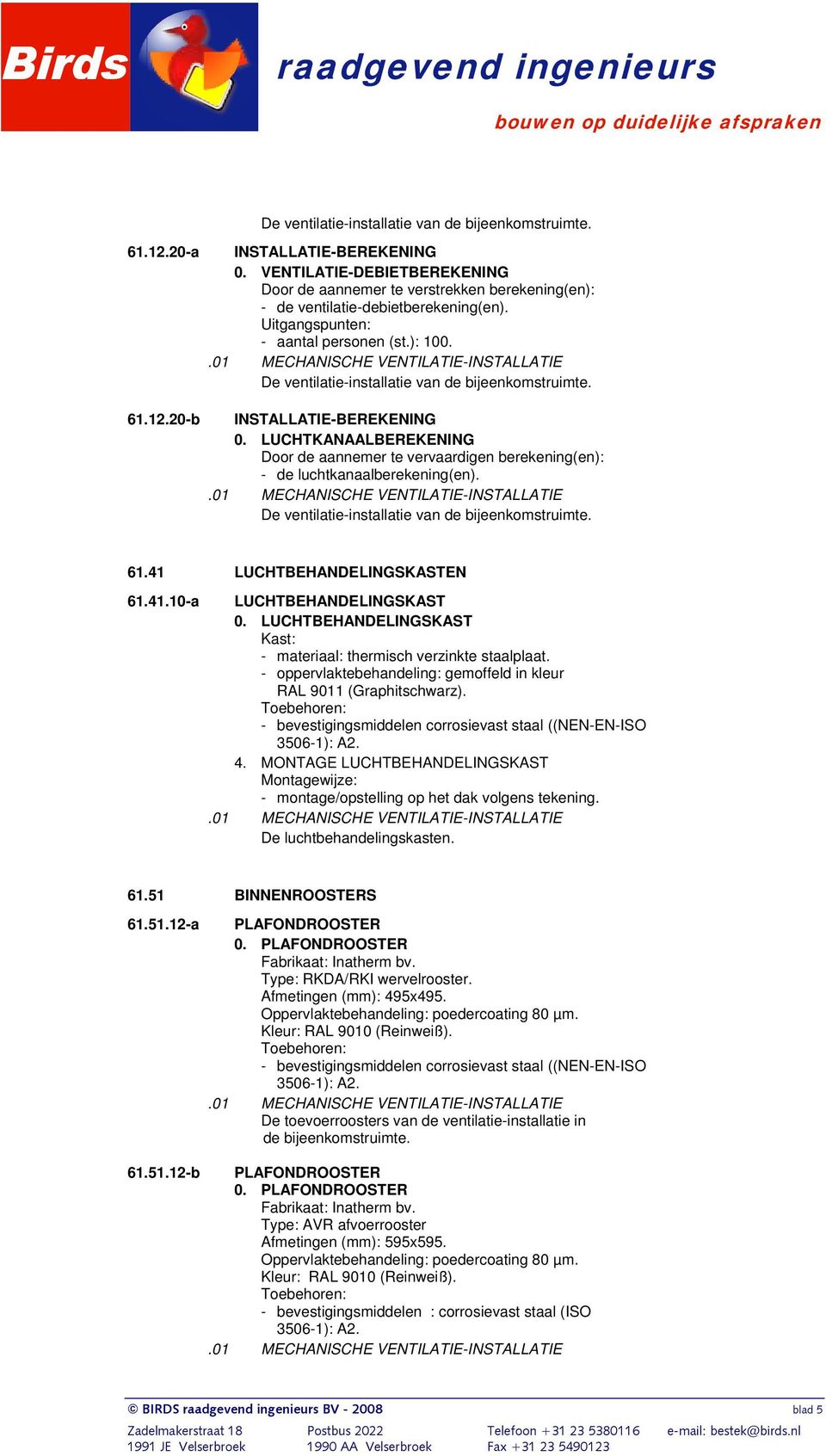 LUCHTBEHANDELINGSKAST Kast: - materiaal: thermisch verzinkte staalplaat. - oppervlaktebehandeling: gemoffeld in kleur RAL 9011 (Graphitschwarz). 4.