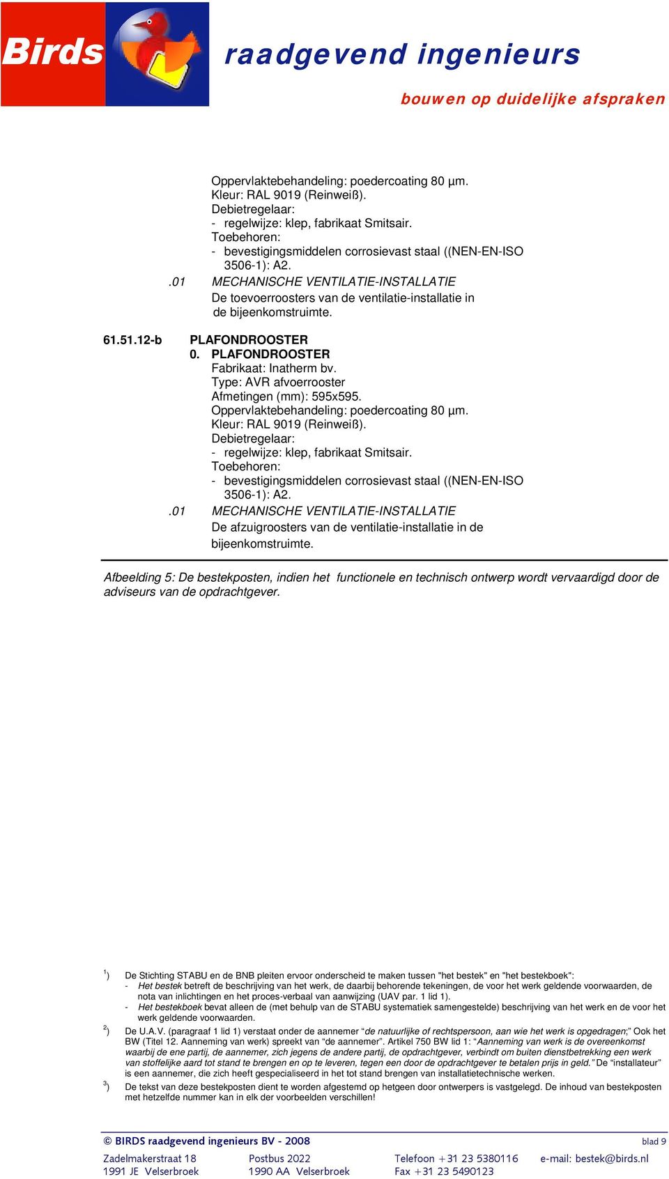 Oppervlaktebehandeling: poedercoating 80 µm. Kleur: RAL 9019 (Reinweiß). Debietregelaar: - regelwijze: klep, fabrikaat Smitsair.