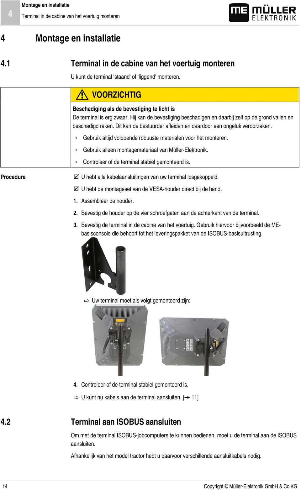 Dit kan de bestuurder afleiden en daardoor een ongeluk veroorzaken. Gebruik altijd voldoende robuuste materialen voor het monteren. Gebruik alleen montagemateriaal van Müller-Elektronik.