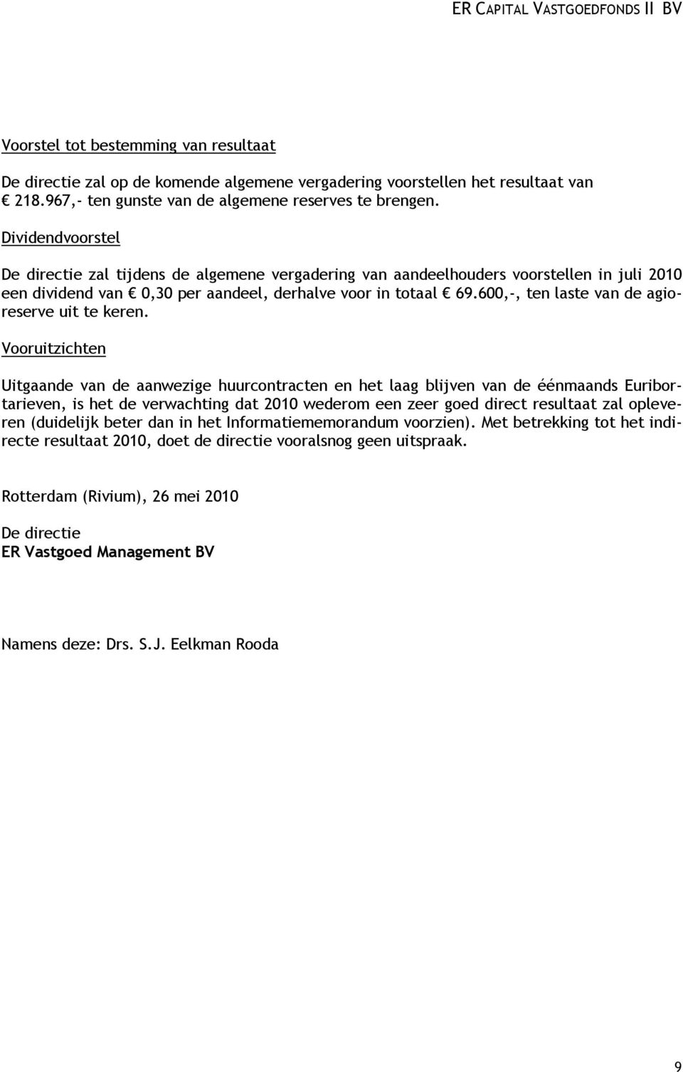 Dividendvoorstel De directie zal tijdens de algemene vergadering van aandeelhouders voorstellen in juli 2010 een dividend van 0,30 per aandeel, derhalve voor in totaal 69.