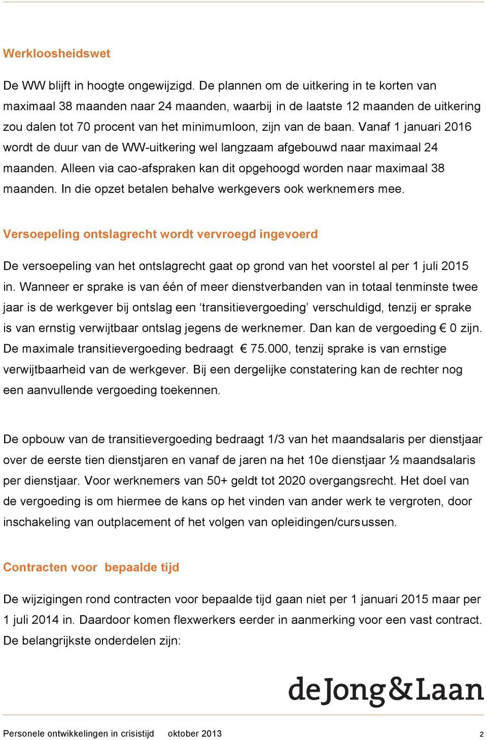 Vanaf 1 januari 2016 wordt de duur van de WW-uitkering wel langzaam afgebouwd naar maximaal 24 maanden. Alleen via cao-afspraken kan dit opgehoogd worden naar maximaal 38 maanden.