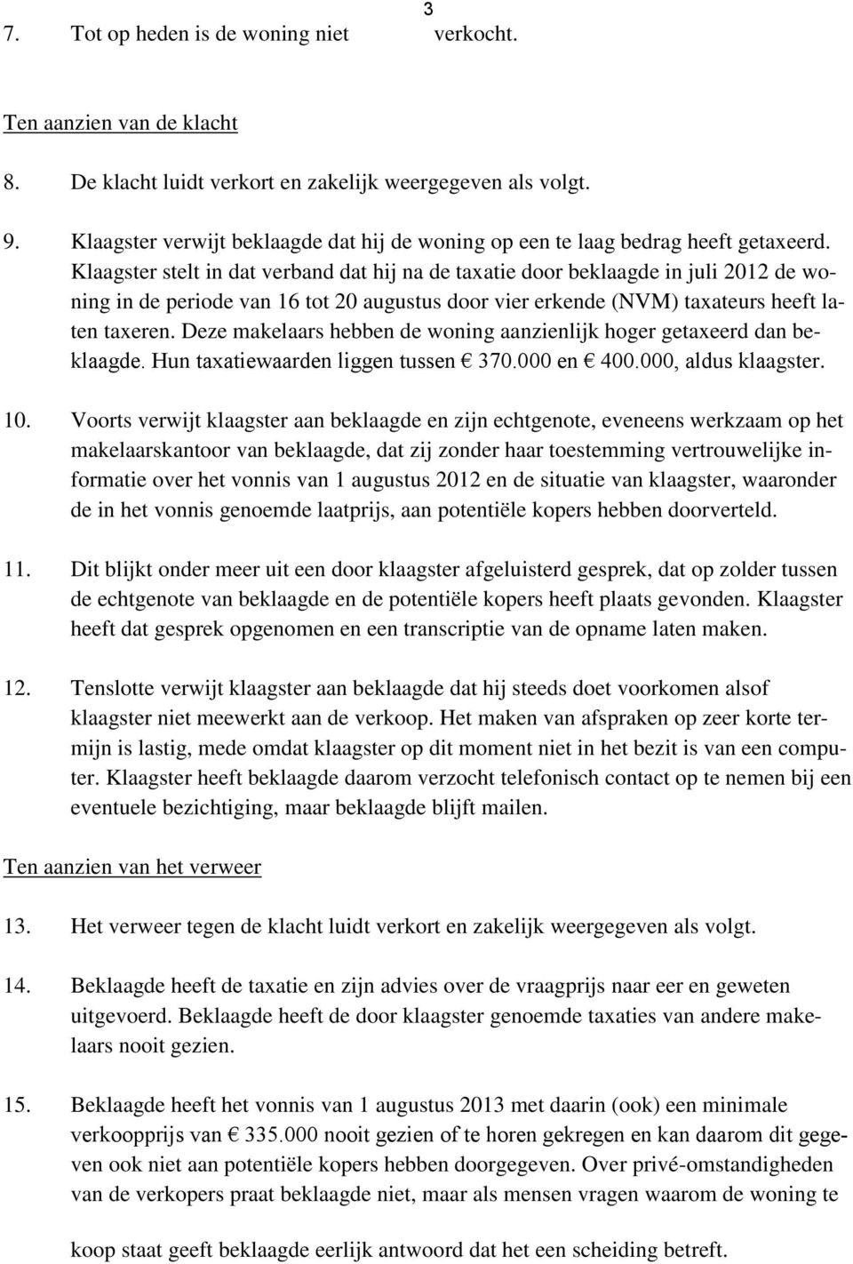 Klaagster stelt in dat verband dat hij na de taxatie door beklaagde in juli 2012 de woning in de periode van 16 tot 20 augustus door vier erkende (NVM) taxateurs heeft laten taxeren.