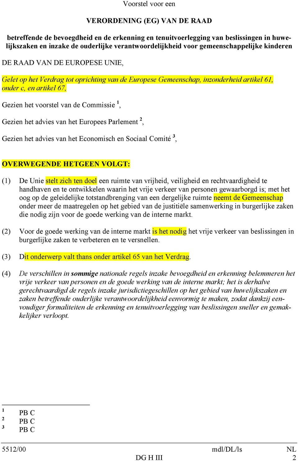 Commissie 1, Gezien het advies van het Europees Parlement 2, Gezien het advies van het Economisch en Sociaal Comité 3, OVERWEGENDE HETGEEN VOLGT: (1) De Unie stelt zich ten doel een ruimte van