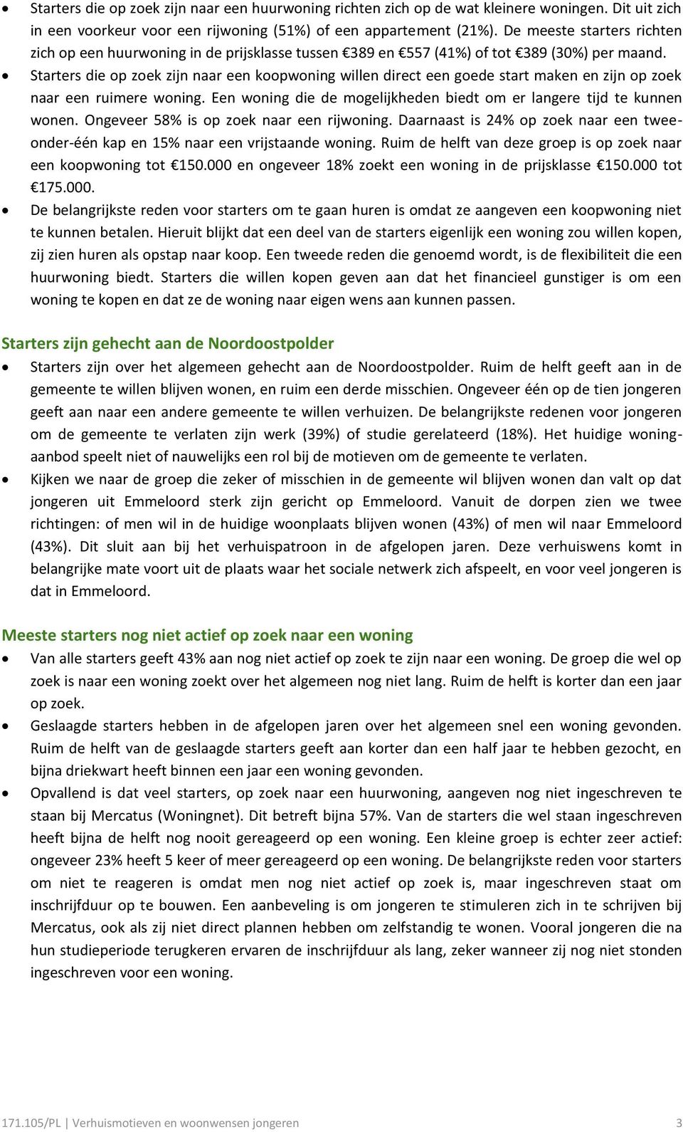 Starters die op zoek zijn naar een koopwoning willen direct een goede start maken en zijn op zoek naar een ruimere woning. Een woning die de mogelijkheden biedt om er langere tijd te kunnen wonen.