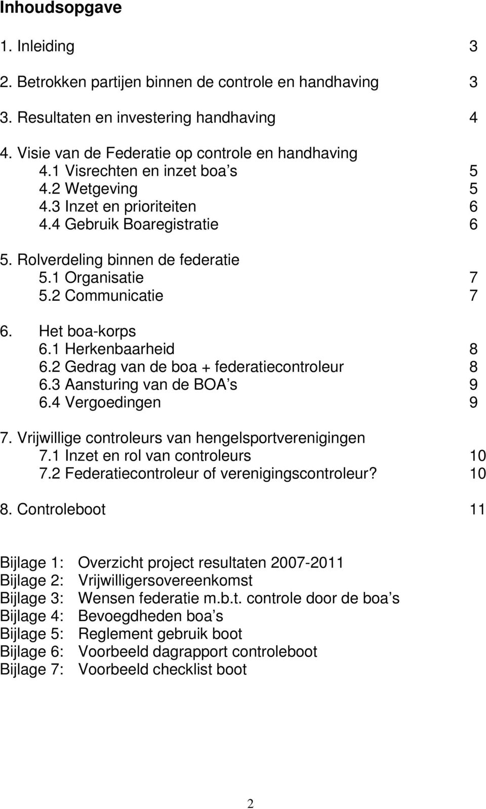 1 Herkenbaarheid 8 6.2 Gedrag van de boa + federatiecontroleur 8 6.3 Aansturing van de BOA s 9 6.4 Vergoedingen 9 7. Vrijwillige controleurs van hengelsportverenigingen 7.