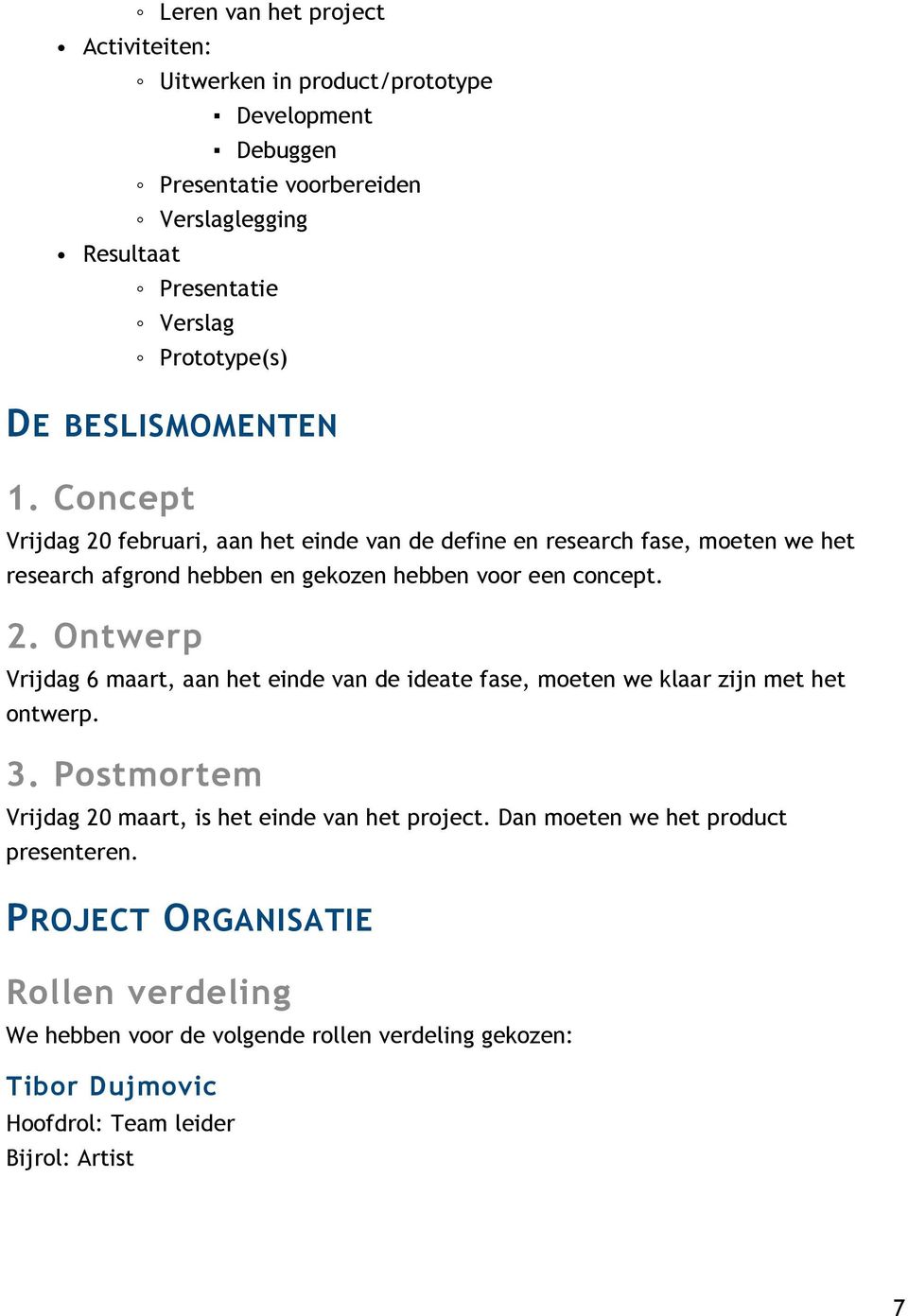 3. Postmortem Vrijdag 20 maart, is het einde van het project. Dan moeten we het product presenteren.