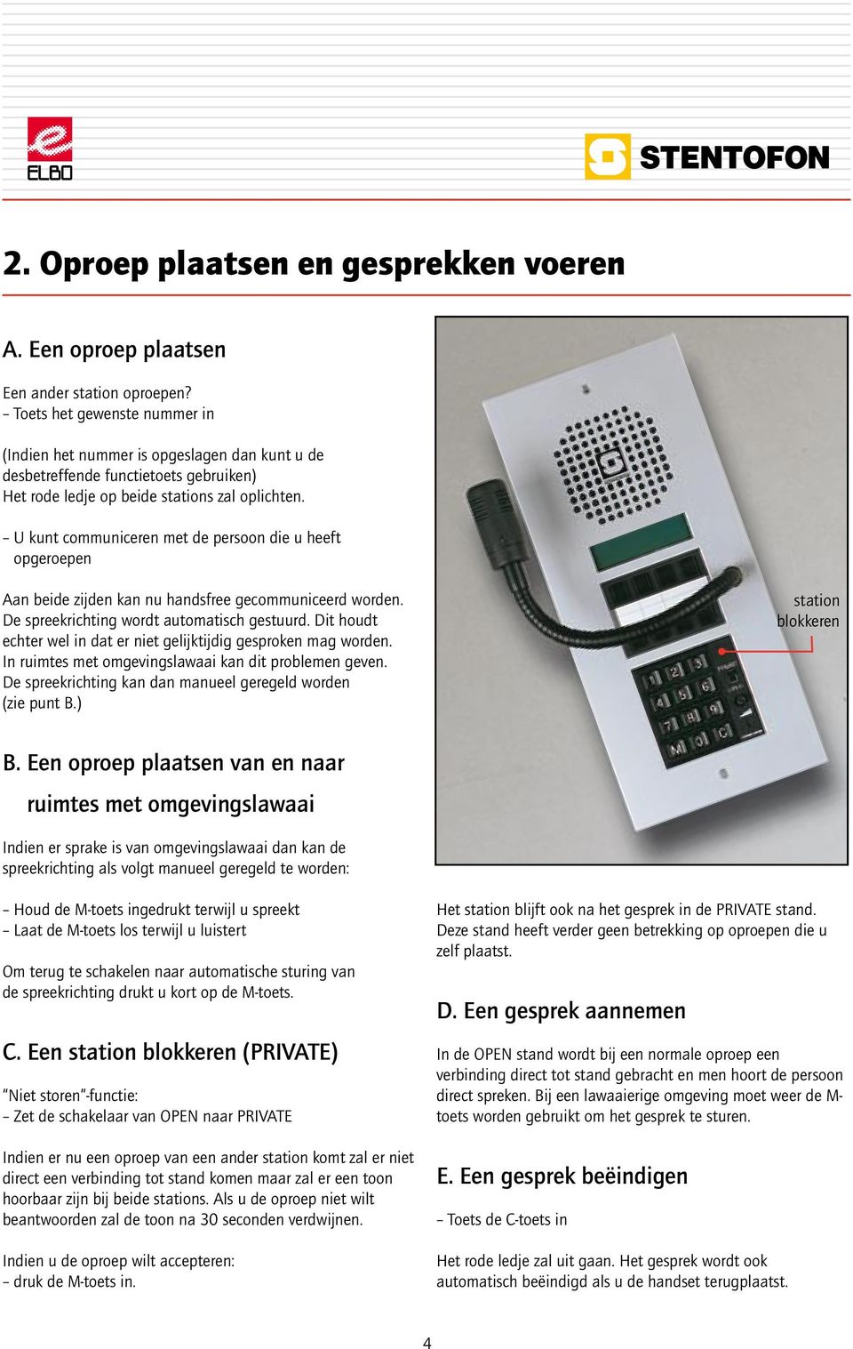 U kunt communiceren met de persoon die u heeft opgeroepen Aan beide zijden kan nu handsfree gecommuniceerd worden. De spreekrichting wordt automatisch gestuurd.