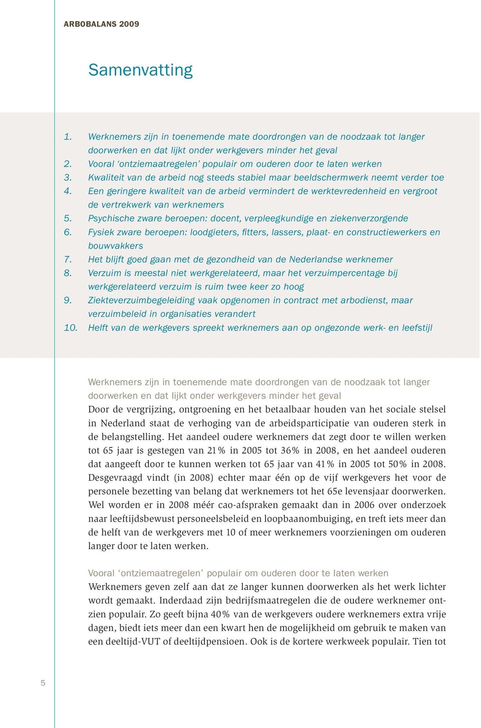 Een geringere kwaliteit van de arbeid vermindert de werktevredenheid en vergroot de vertrekwerk van werknemers 5. Psychische zware beroepen: docent, verpleegkundige en ziekenverzorgende 6.