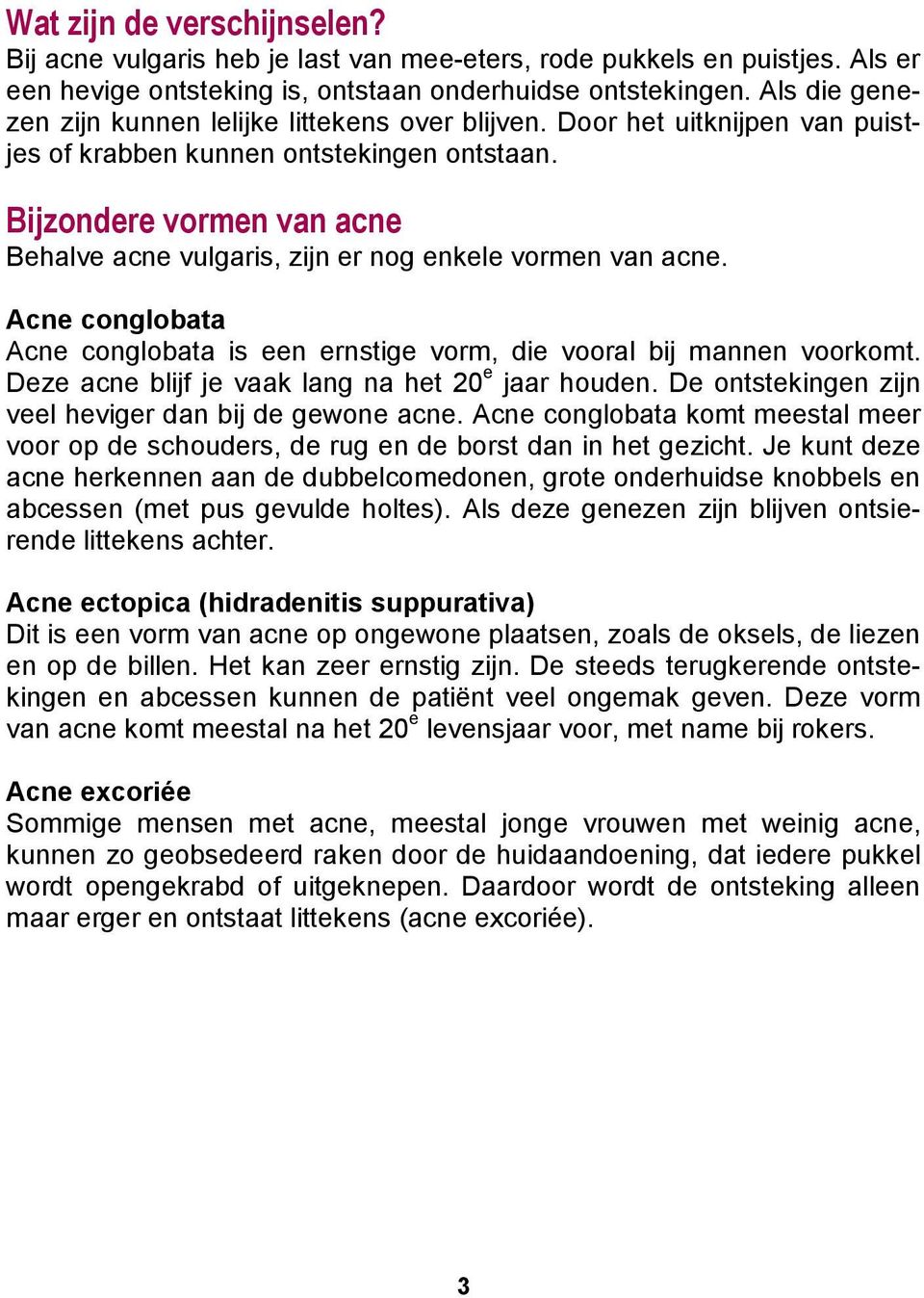 Bijzondere vormen van acne Behalve acne vulgaris, zijn er nog enkele vormen van acne. Acne conglobata Acne conglobata is een ernstige vorm, die vooral bij mannen voorkomt.