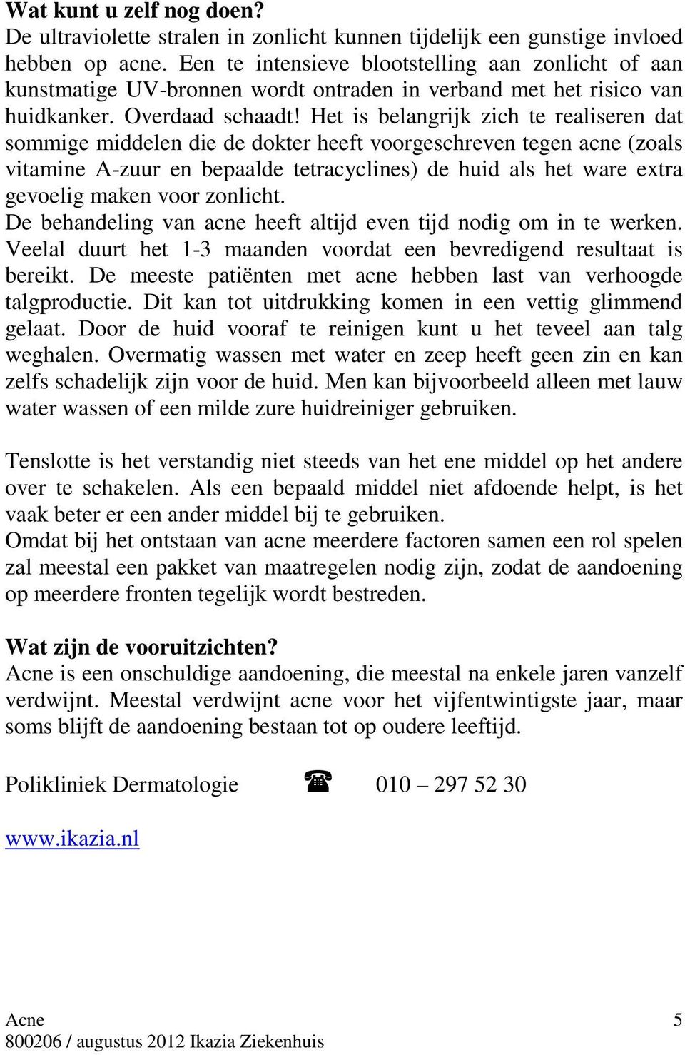 Het is belangrijk zich te realiseren dat sommige middelen die de dokter heeft voorgeschreven tegen acne (zoals vitamine A-zuur en bepaalde tetracyclines) de huid als het ware extra gevoelig maken