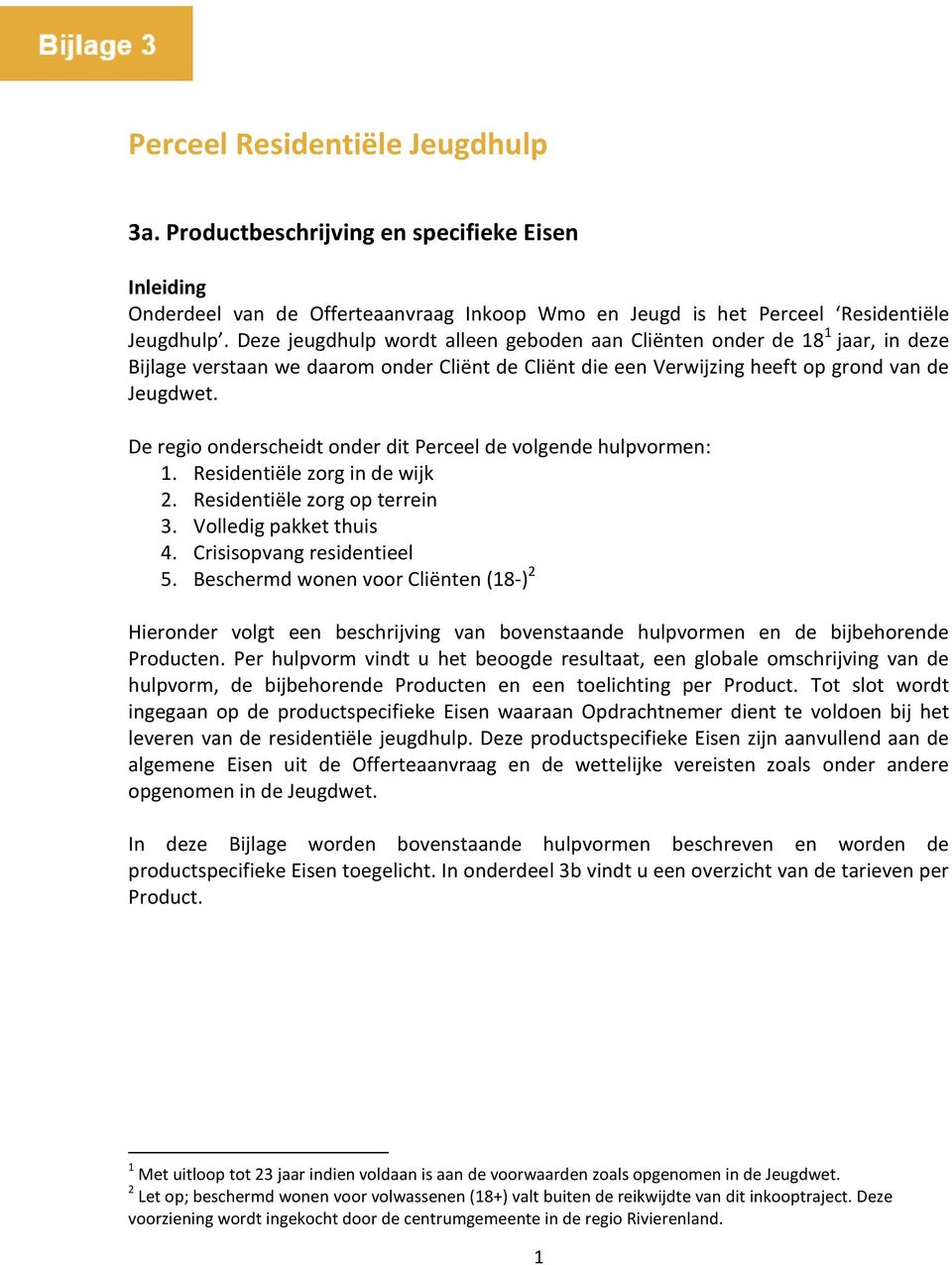 De regio onderscheidt onder dit Perceel de volgende hulpvormen: 1. Residentiële zorg in de wijk 2. Residentiële zorg op terrein 3. Volledig pakket thuis 4. Crisisopvang residentieel 5.