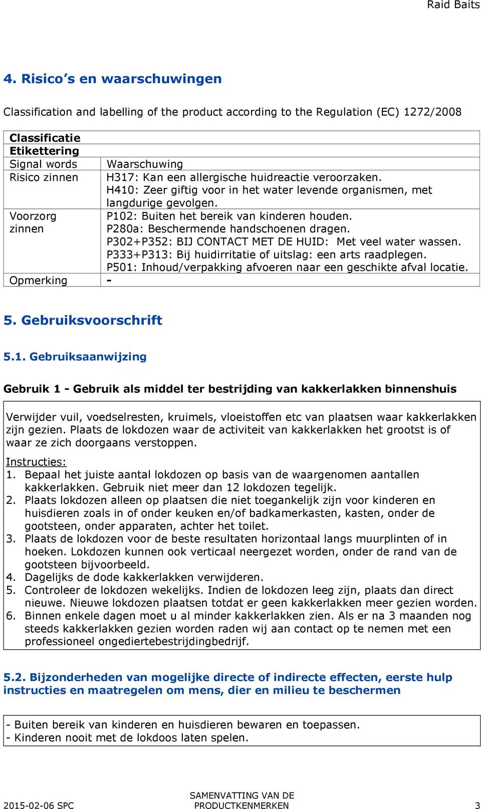 zinnen P280a: Beschermende handschoenen dragen. P302+P352: BIJ CONTACT MET DE HUID: Met veel water wassen. P333+P313: Bij huidirritatie of uitslag: een arts raadplegen.