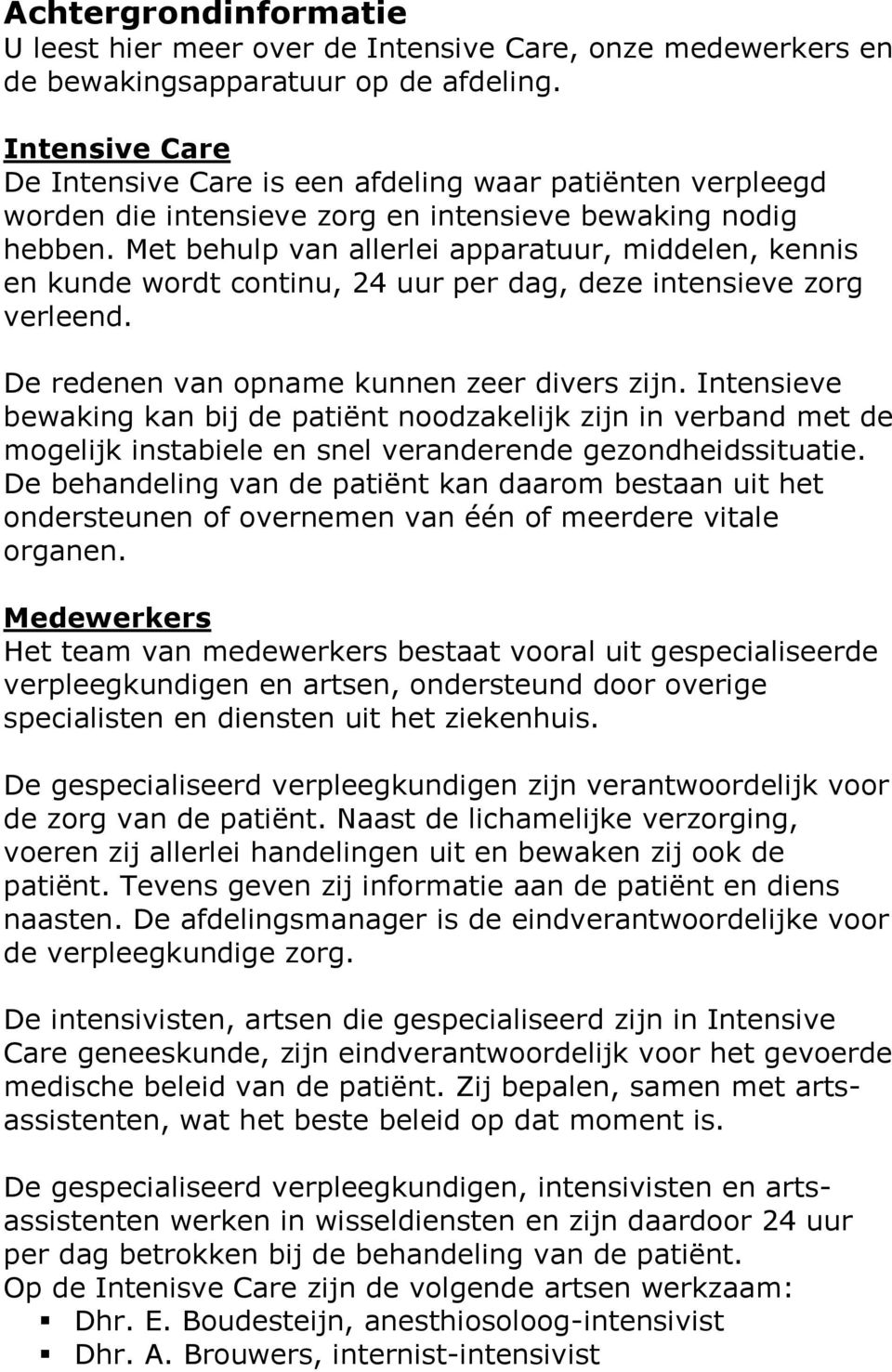 Met behulp van allerlei apparatuur, middelen, kennis en kunde wordt continu, 24 uur per dag, deze intensieve zorg verleend. De redenen van opname kunnen zeer divers zijn.