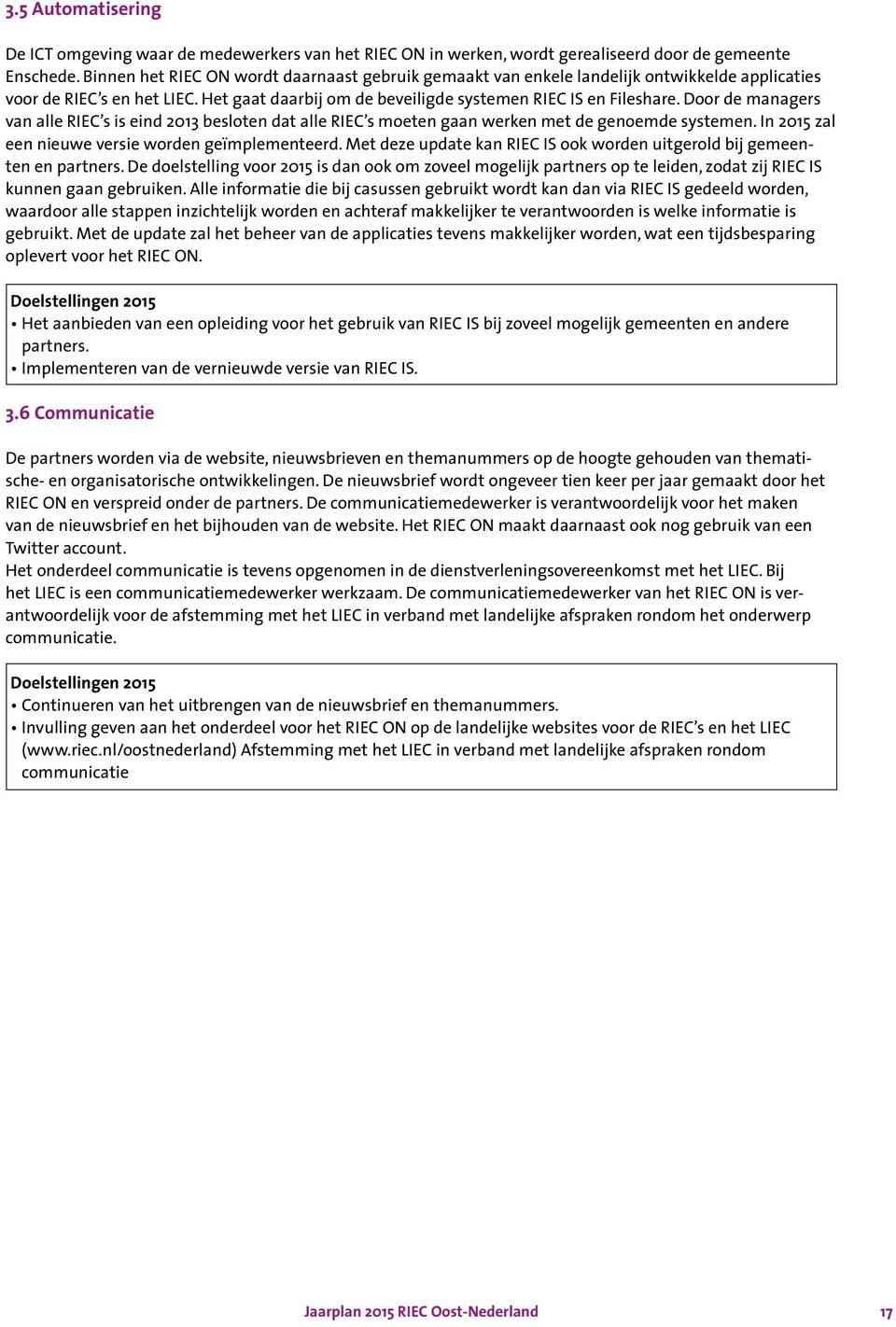 Door de managers van alle RIEC s is eind 2013 besloten dat alle RIEC s moeten gaan werken met de genoemde systemen. In 2015 zal een nieuwe versie worden geïmplementeerd.