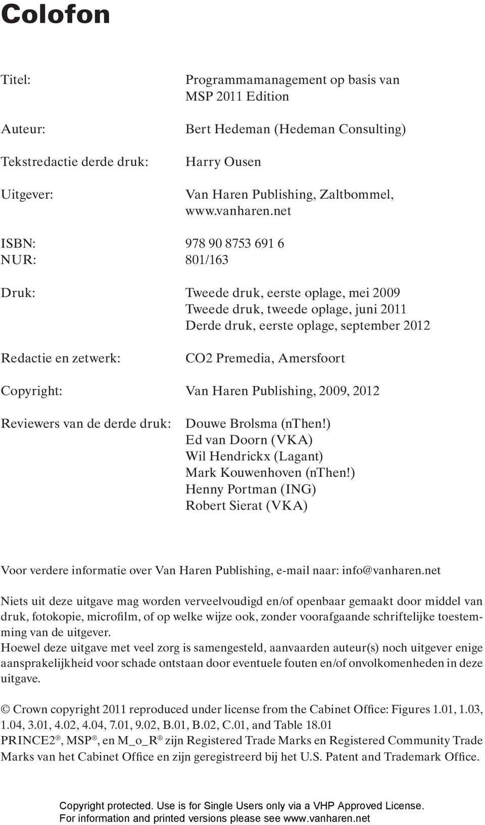 net ISBN: 978 90 8753 691 6 NUR: 801/163 Druk: Tweede druk, eerste oplage, mei 2009 Tweede druk, tweede oplage, juni 2011 Derde druk, eerste oplage, september 2012 Redactie en zetwerk: CO2 Premedia,