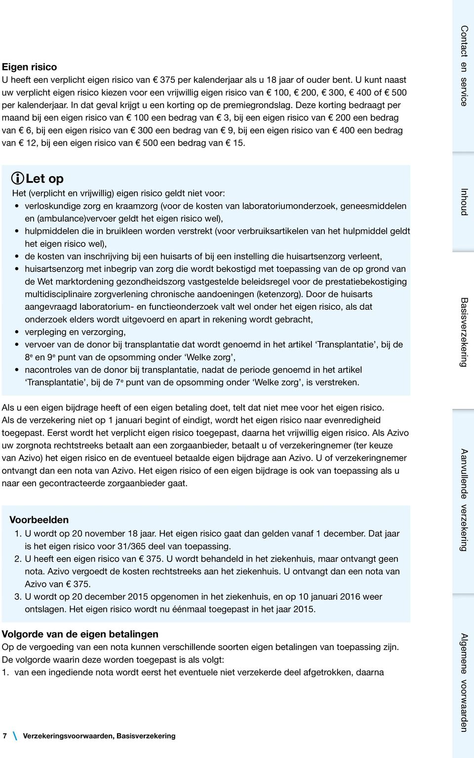 Deze korting bedraagt per maand bij een eigen risico van 100 een bedrag van 3, bij een eigen risico van 200 een bedrag van 6, bij een eigen risico van 300 een bedrag van 9, bij een eigen risico van