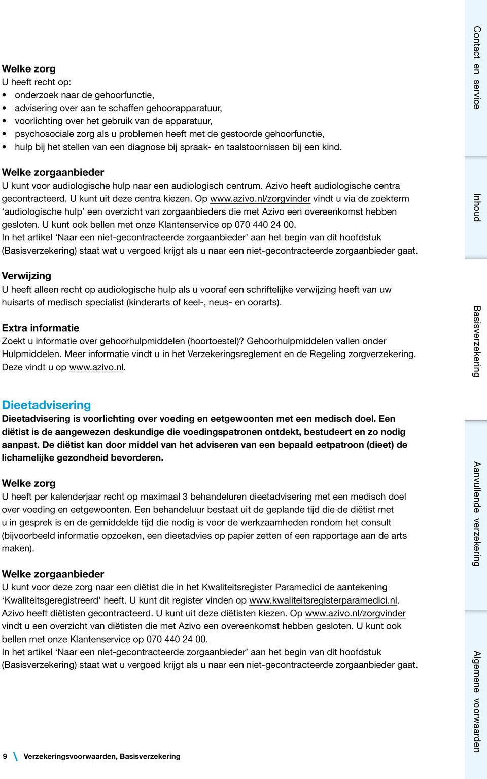 Welke zorgaanbieder U kunt voor audiologische hulp naar een audiologisch centrum. Azivo heeft audiologische centra gecontracteerd. U kunt uit deze centra kiezen. Op www.azivo.