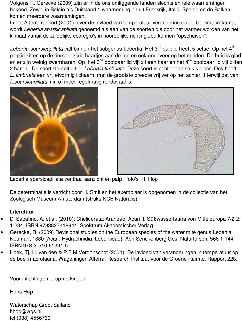 In het Alterra rapport (2001), over de invloed van temperatuur verandering op de beekmacrofauna, wordt Lebertia sparsicapillata genoemd als een van de soorten die door het warmer worden van het
