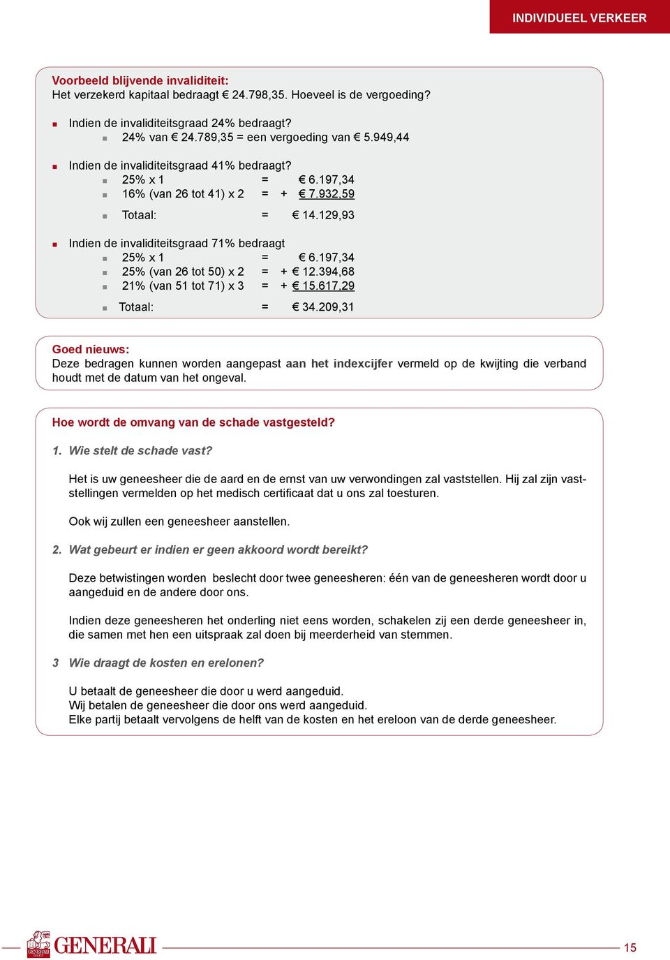 197,34 25% (van 26 tot 50) x 2 = + 12.394,68 21% (van 51 tot 71) x 3 = + 15.617,29 Totaal: = 34.