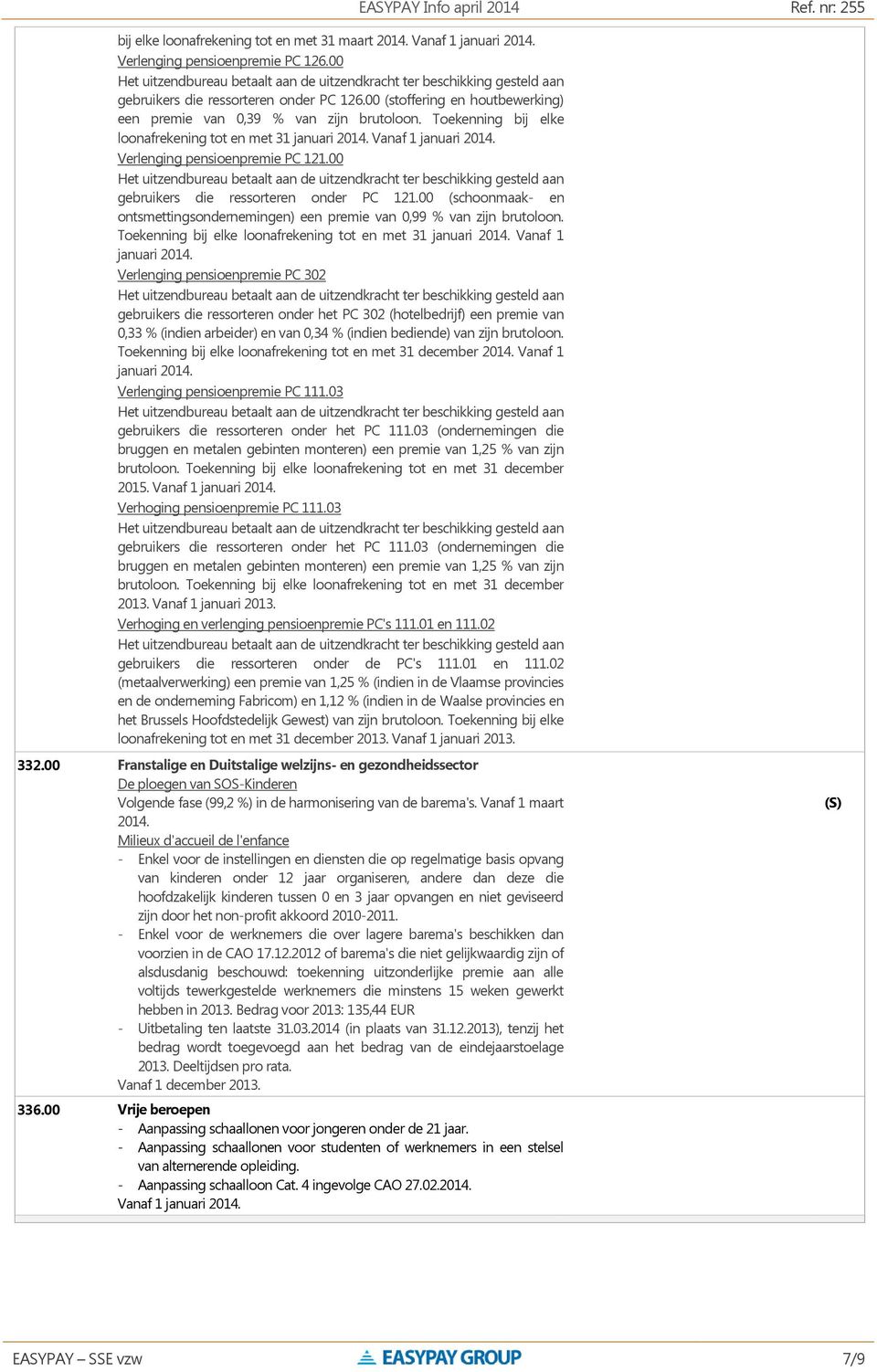 00 gebruikers die ressorteren onder PC 121.00 (schoonmaak- en ontsmettingsondernemingen) een premie van 0,99 % van zijn brutoloon. Toekenning bij elke loonafrekening tot en met 31 januari 2014.