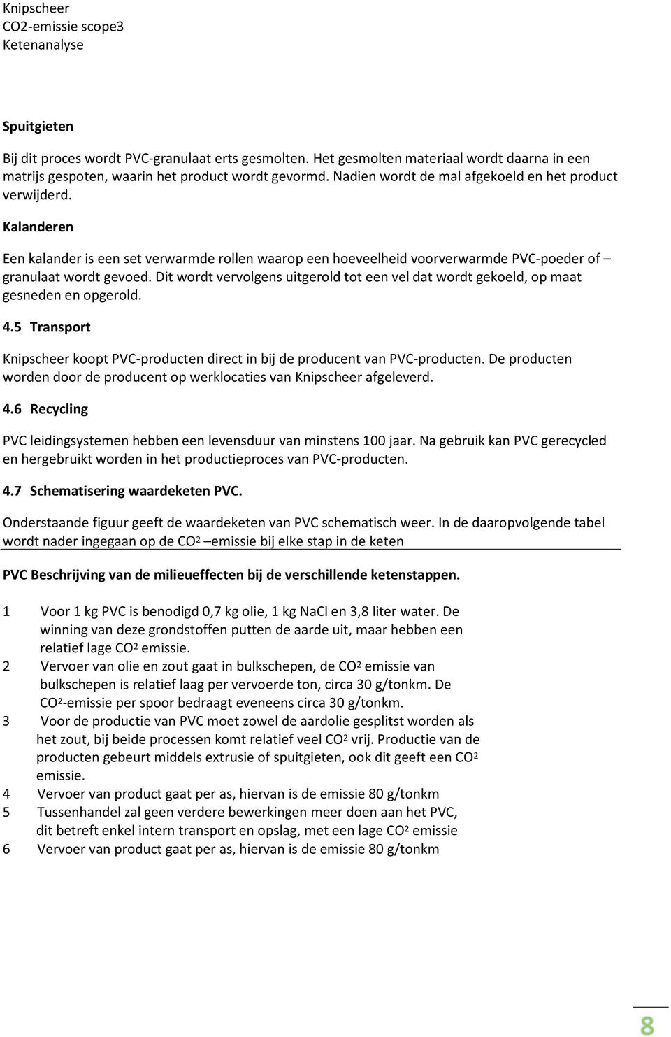 Dit wordt vervolgens uitgerold tot een vel dat wordt gekoeld, op maat gesneden en opgerold. 4.5 Transport Knipscheer koopt PVC-producten direct in bij de producent van PVC-producten.