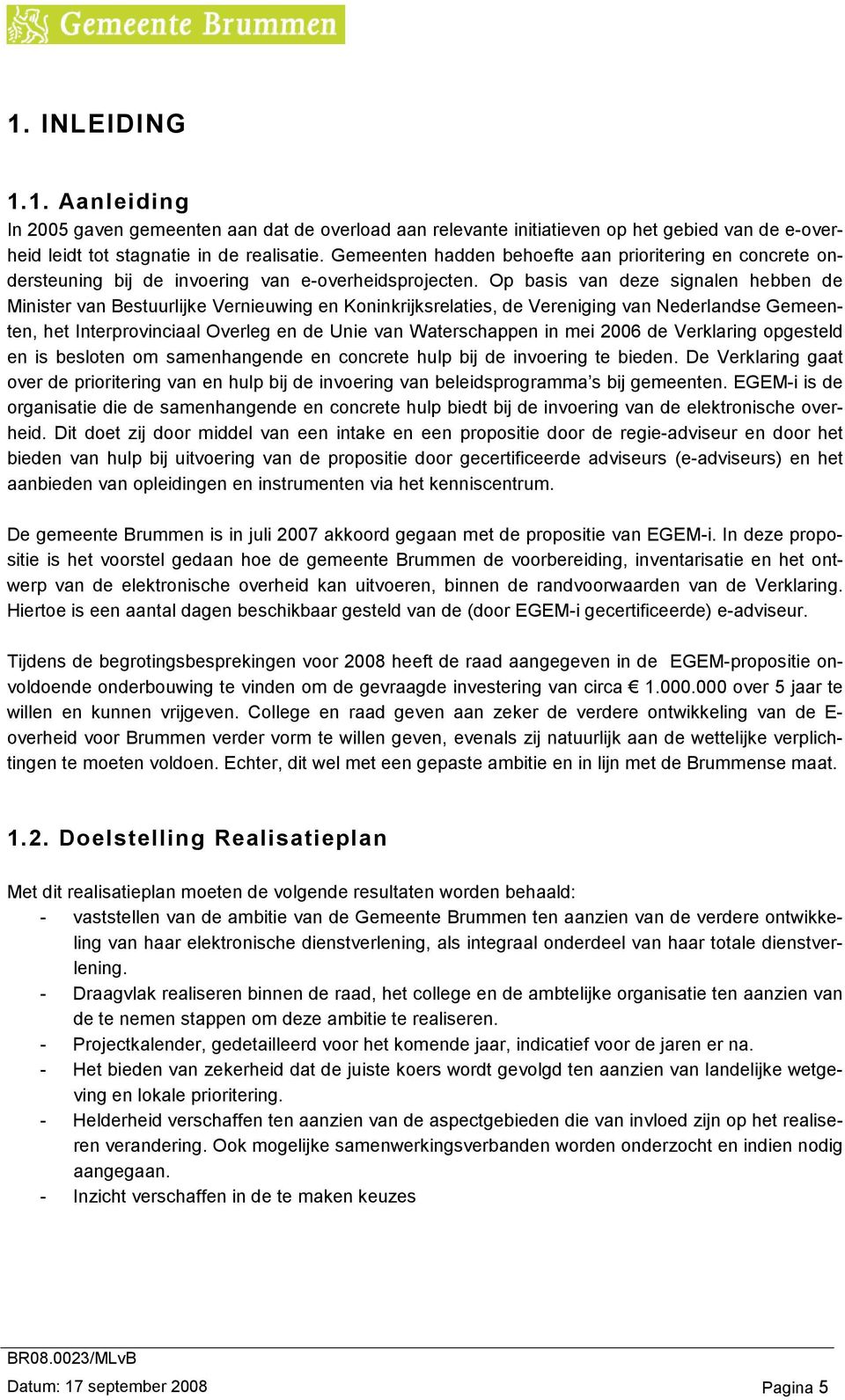 Op basis van deze signalen hebben de Minister van Bestuurlijke Vernieuwing en Koninkrijksrelaties, de Vereniging van Nederlandse Gemeenten, het Interprovinciaal Overleg en de Unie van Waterschappen