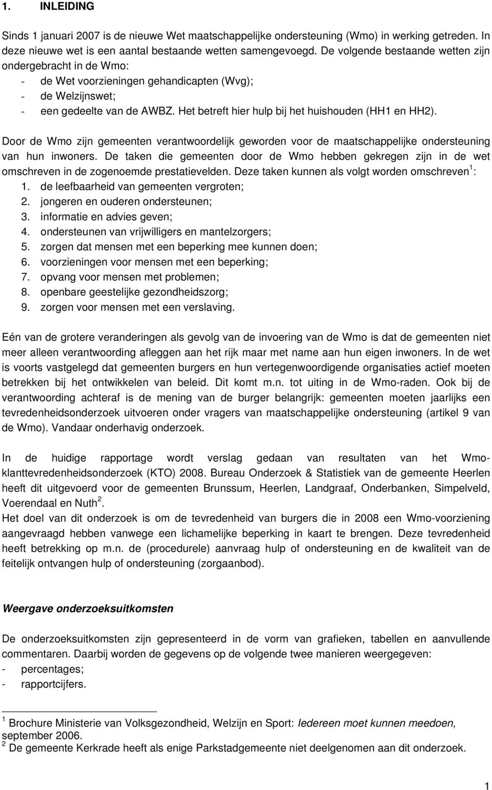 Het betreft hier hulp bij het huishouden (HH1 en HH2). Door de Wmo zijn gemeenten verantwoordelijk geworden voor de maatschappelijke ondersteuning van hun inwoners.