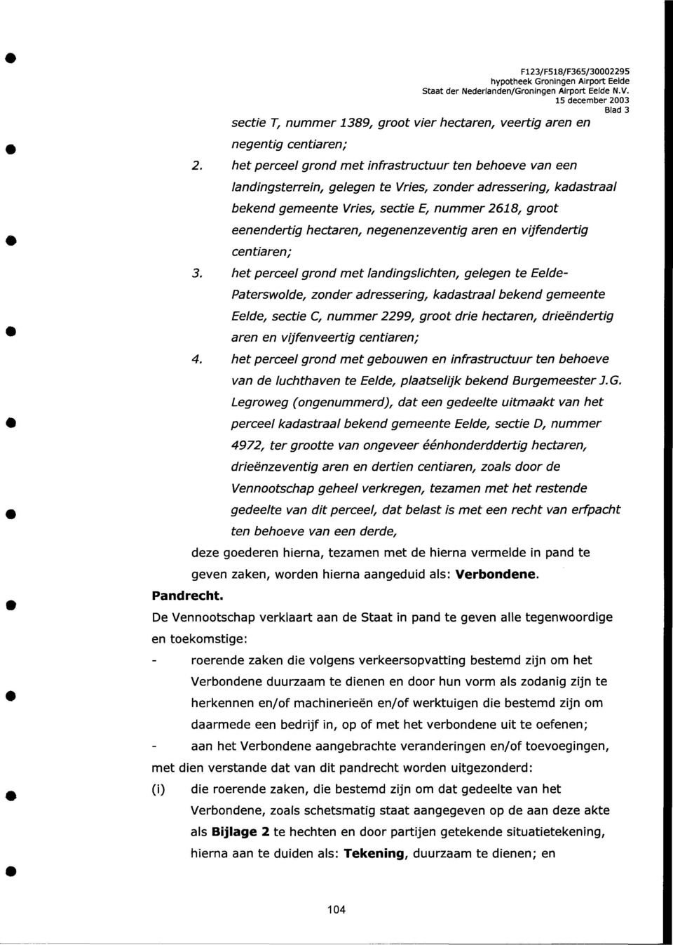 het perceel grond met infrastructuur ten behoeve van een landingsterrein, gelegen te Vries, zonder adressering, kadastraal bekend gemeente Vries, sectie E, nummer 2618, groot eenendertig hectaren,