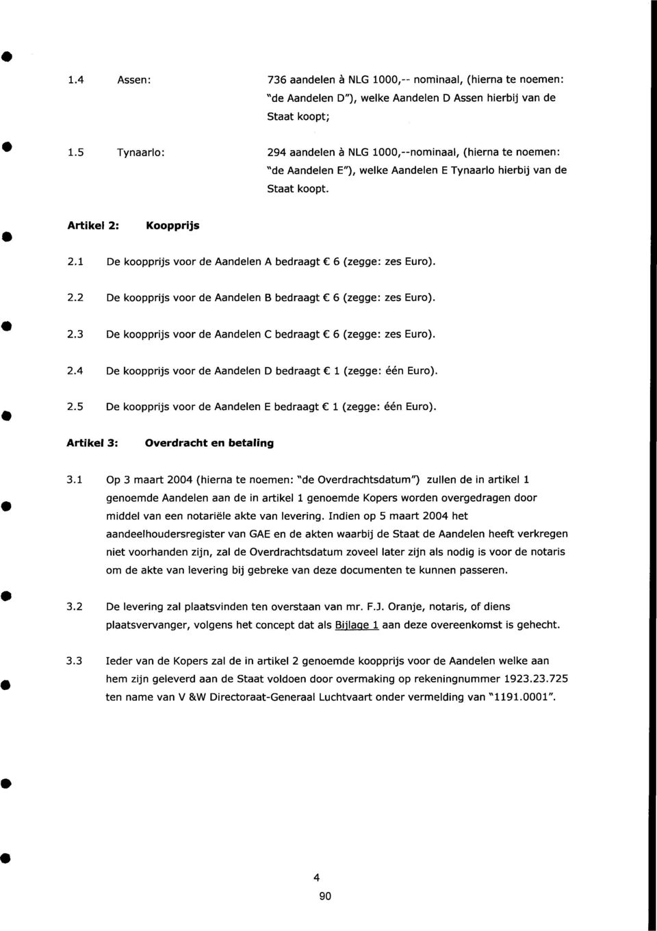 1 De koopprijs voor de Aandelen A bedraagt 6 (zegge: zes Euro). 2.2 De koopprijs voor de Aandelen B bedraagt 6 (zegge: zes Euro). 2.3 De koopprijs voor de Aandelen C bedraagt 6 (zegge: zes Euro). 2.4 De koopprijs voor de Aandelen D bedraagt l (zegge: één Euro).