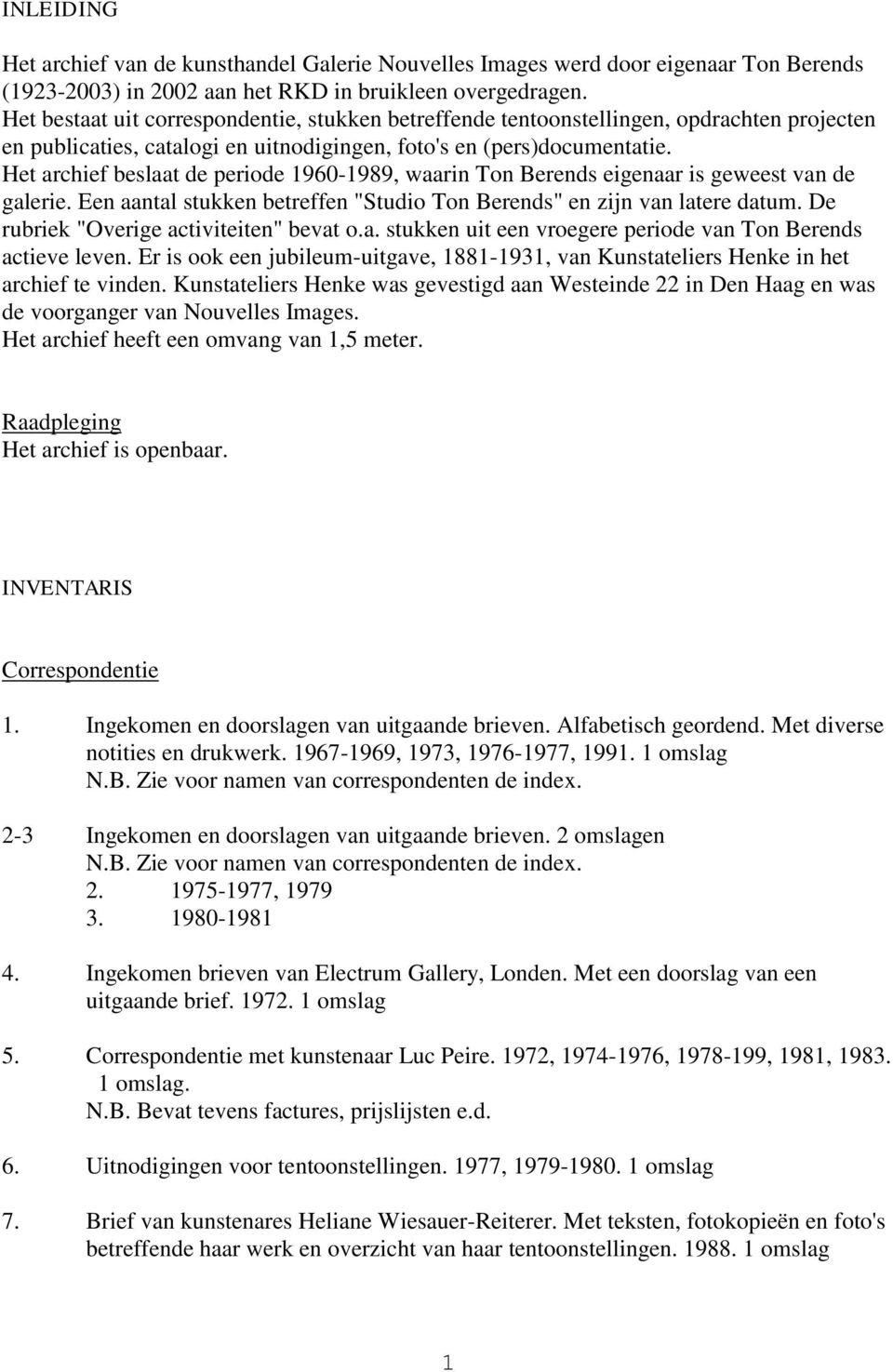 Het archief beslaat de periode 1960-1989, waarin Ton Berends eigenaar is geweest van de galerie. Een aantal stukken betreffen "Studio Ton Berends" en zijn van latere datum.